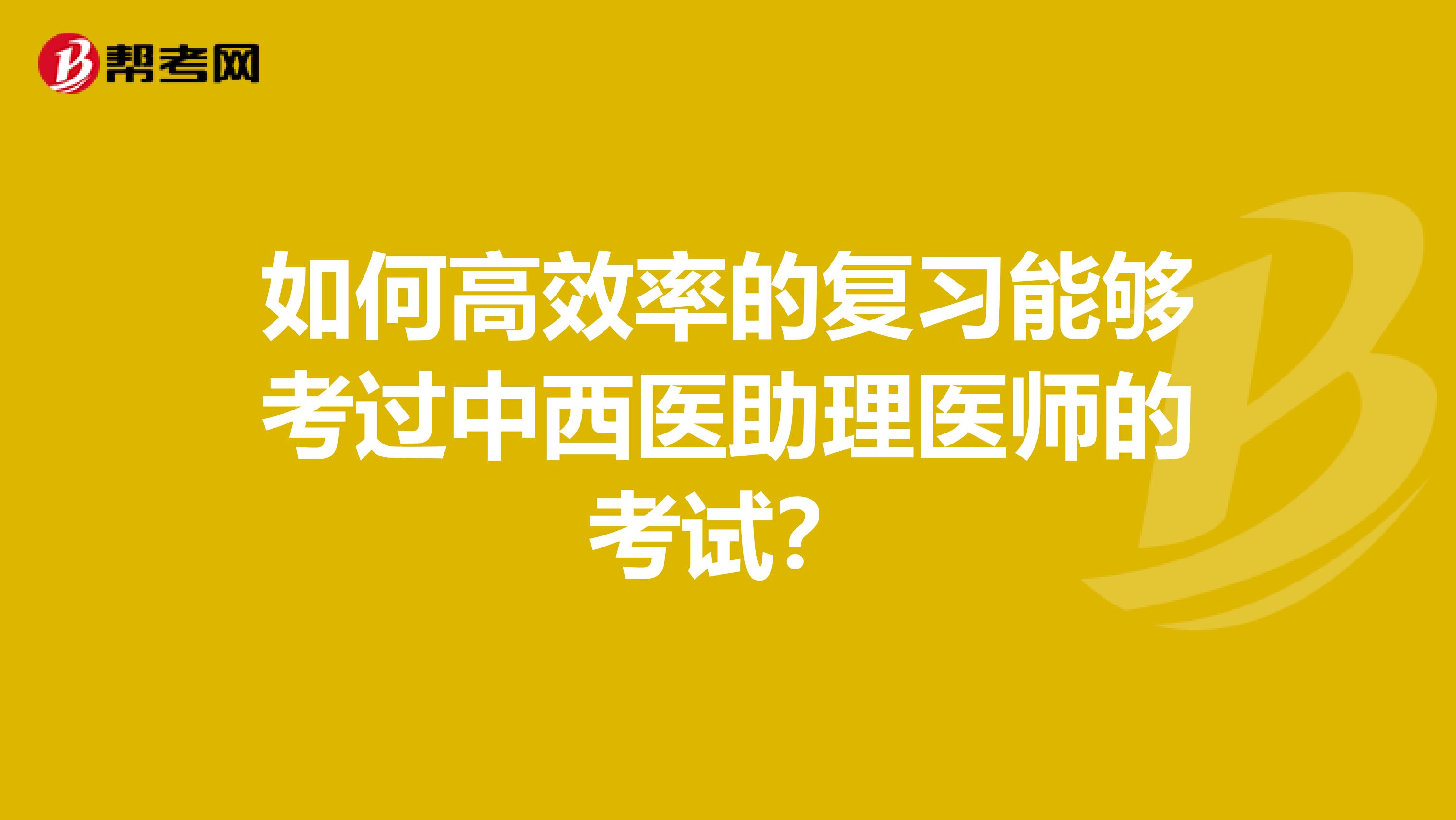 如何高效率的复习能够考过中西医助理医师的考试?