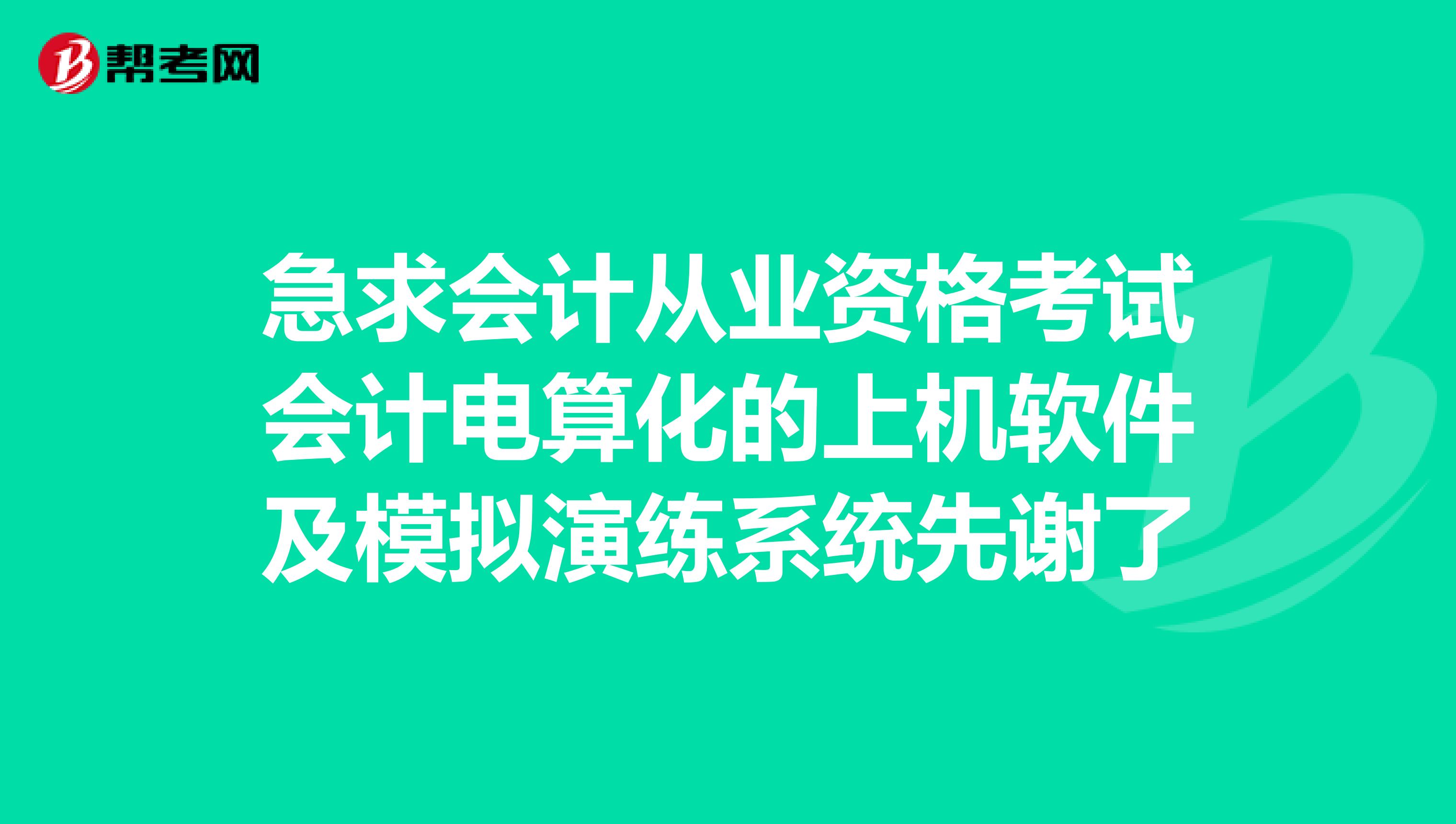 急求会计从业资格考试会计电算化的上机软件及模拟演练系统先谢了