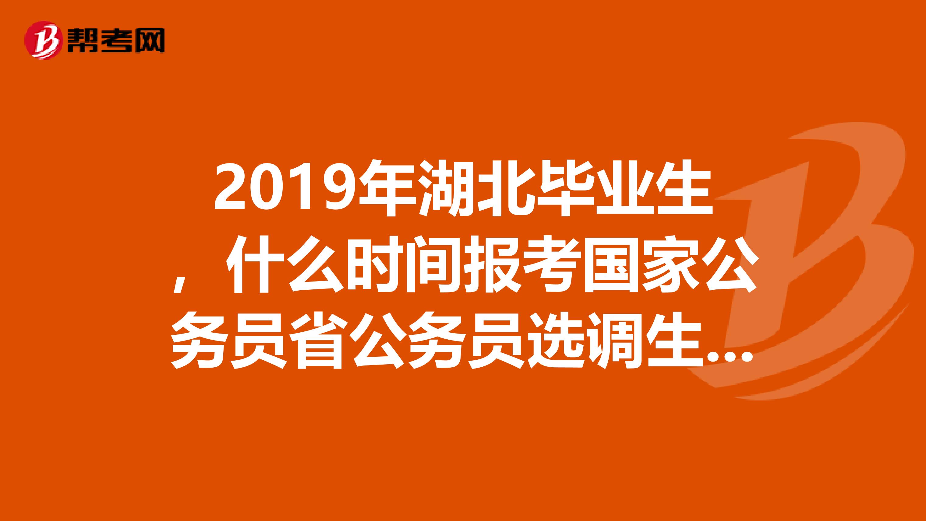 2019年湖北畢業生,什么時間報考國家公務員省公務員選調生什么時間考試