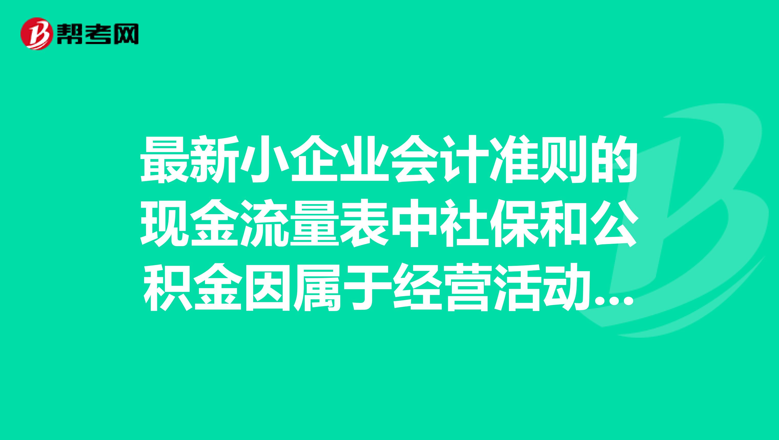 最新小企业会计准则的现金流量表中社保和公积金因属于经营活动中的哪项？谁知道啊，初级会计里的