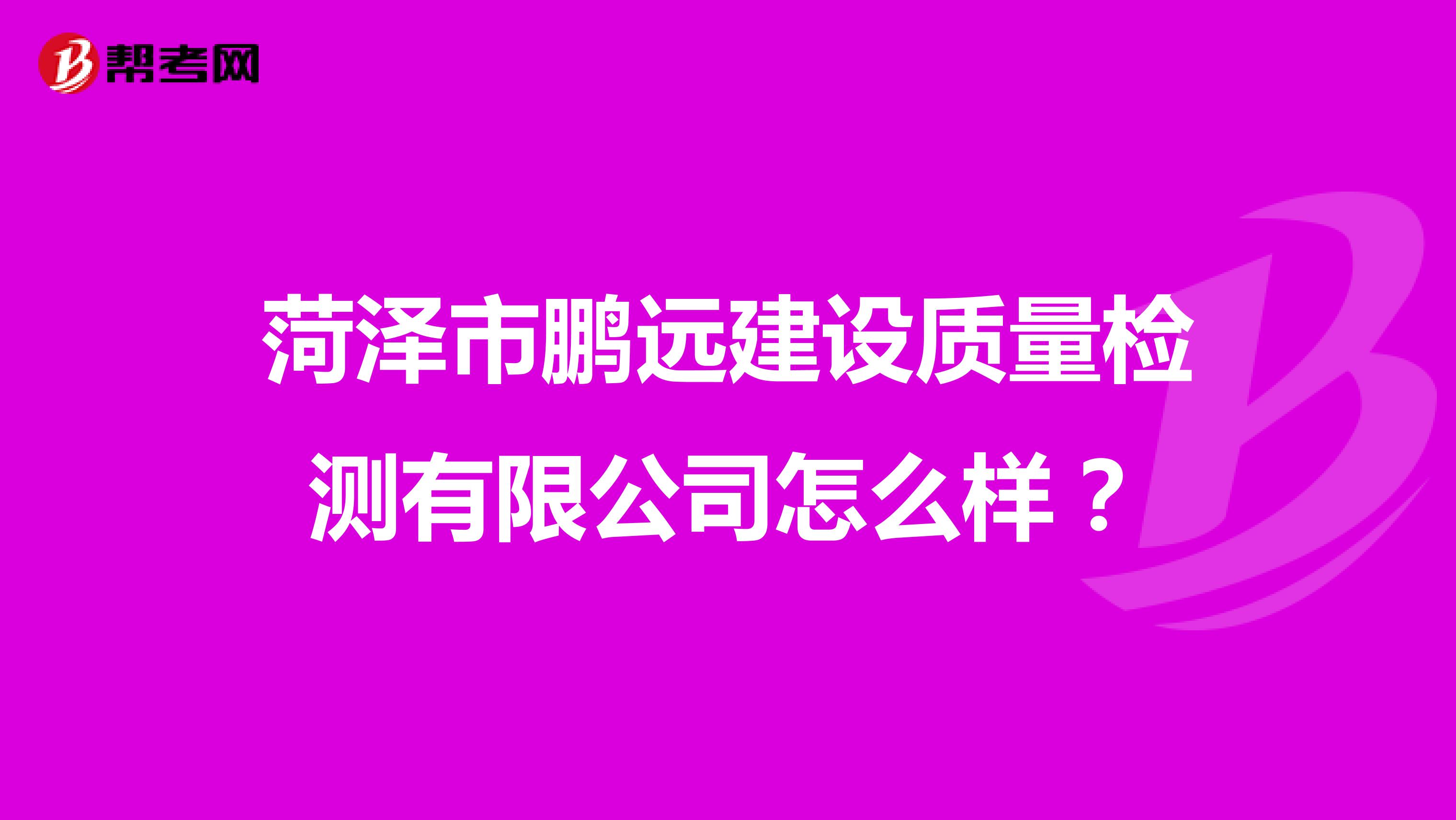 菏泽市鹏远建设质量检测有限公司怎么样？