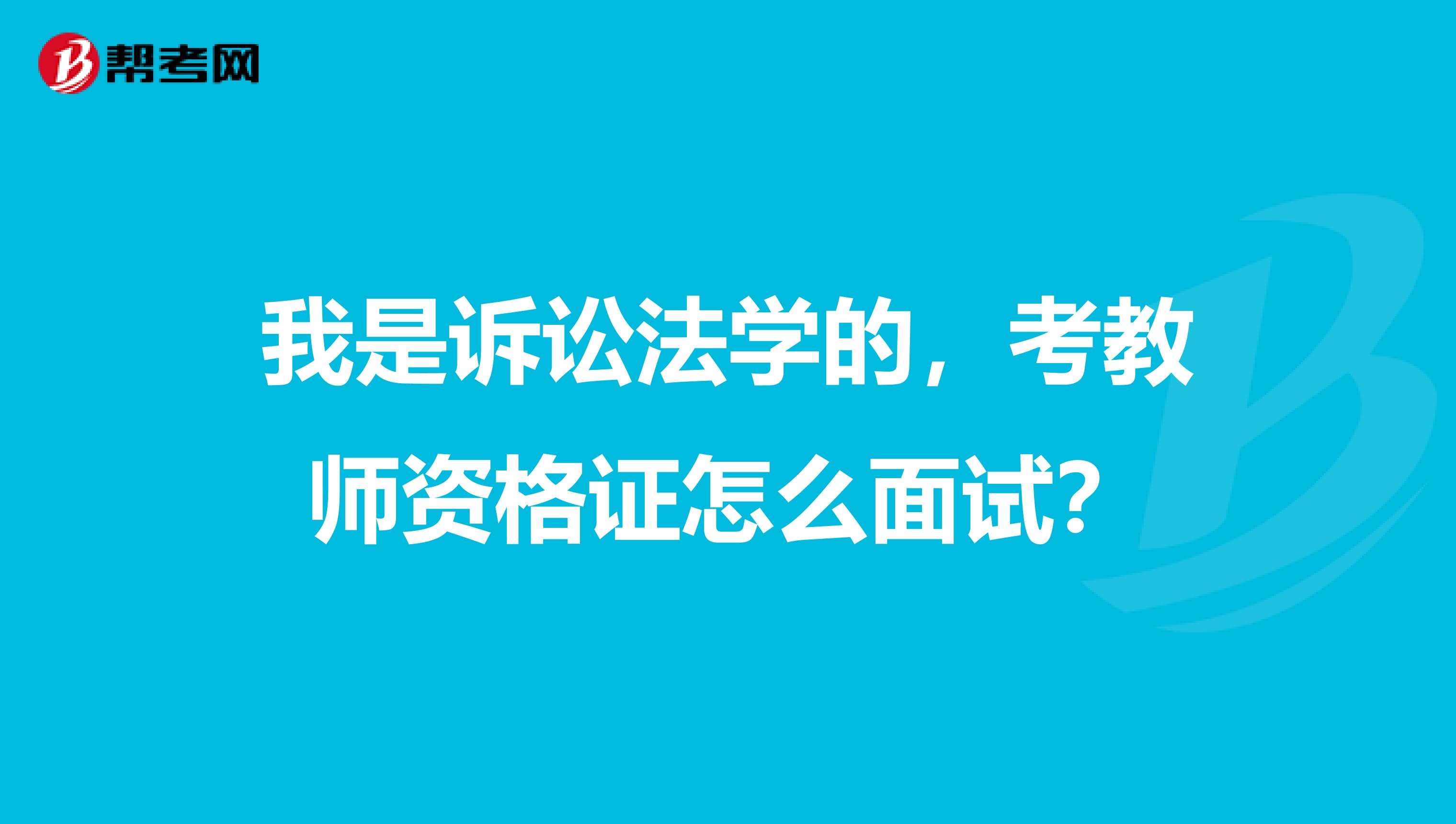 我是訴訟法學(xué)的，考教師資格證怎么面試？