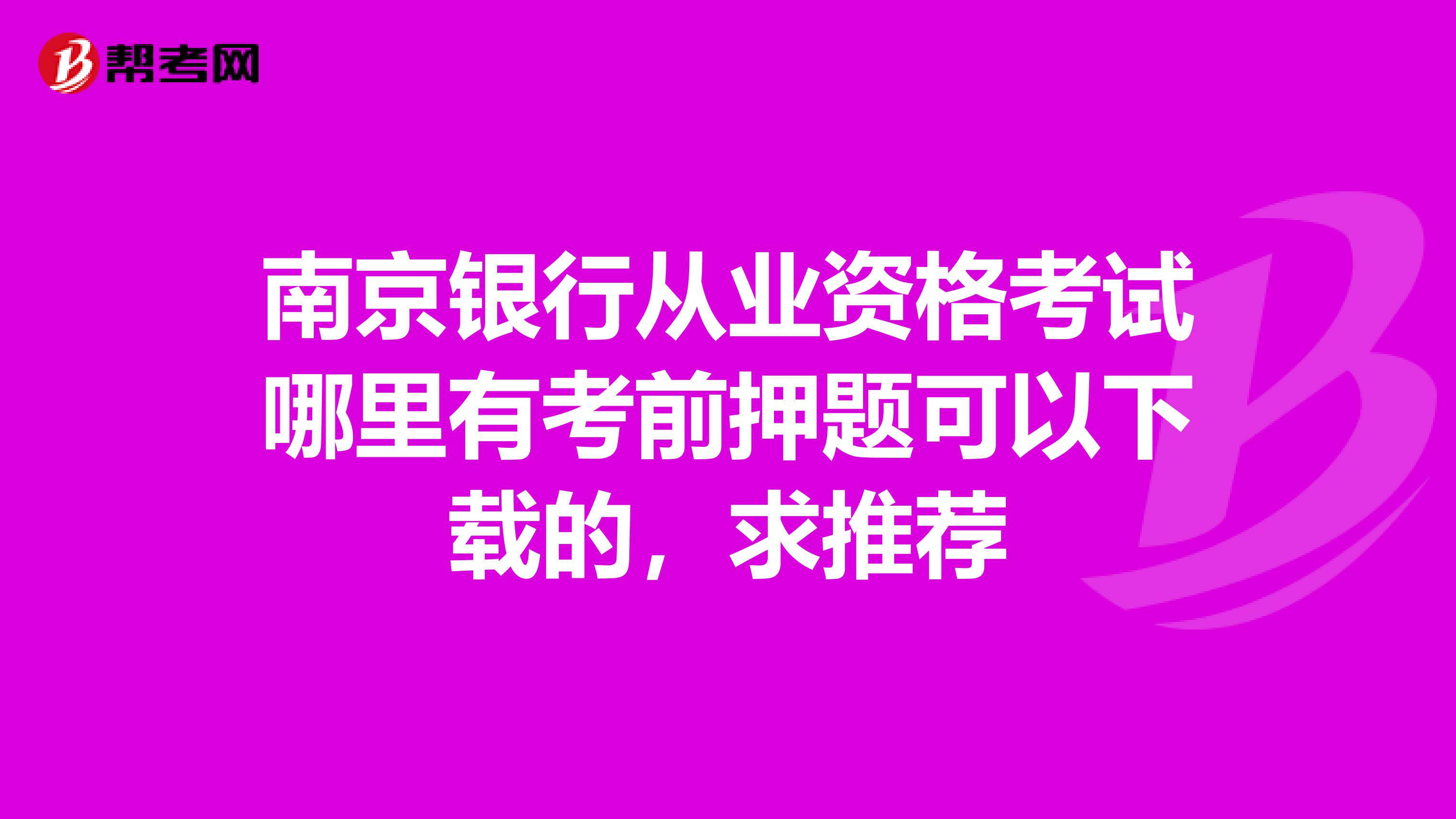 南京银行从业资格考试哪里有考前押题可以下载的，求推荐