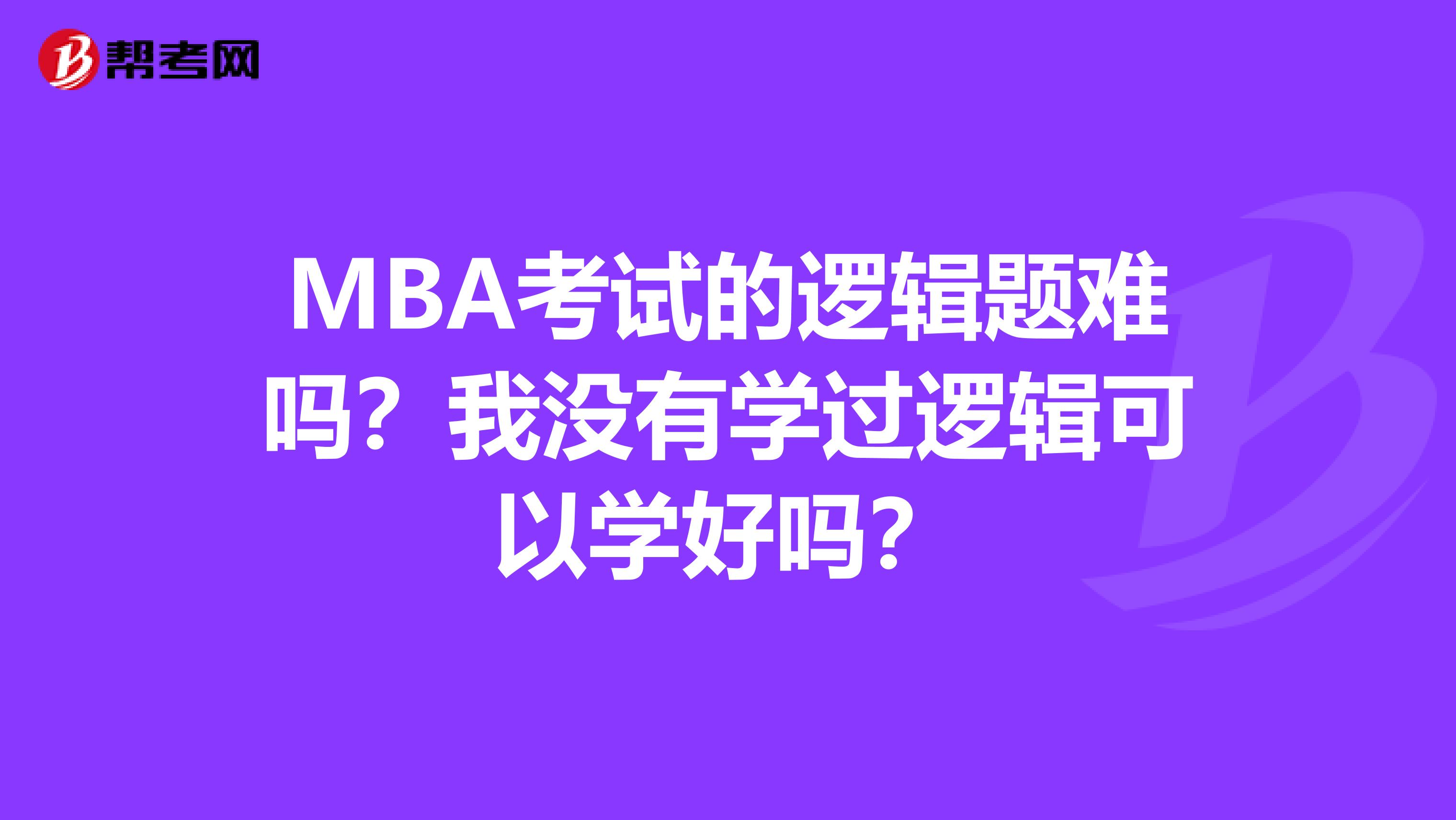 MBA考试的逻辑题难吗?我没有学过逻辑可以学好吗?
