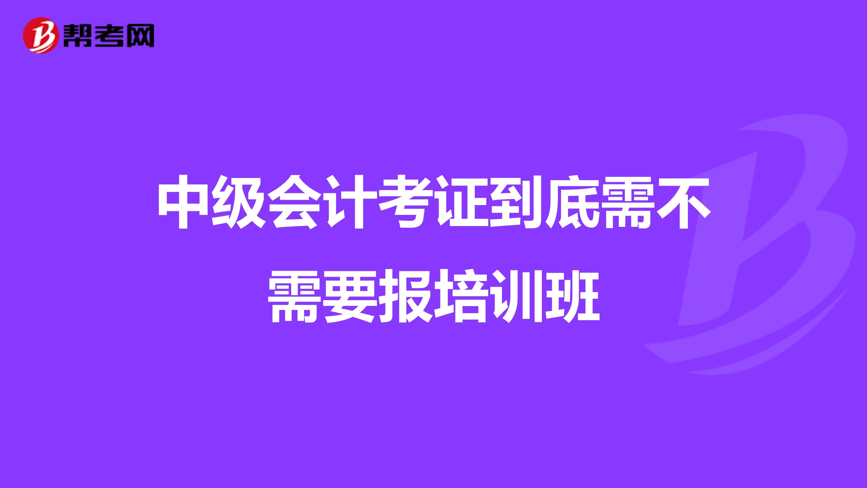 中级会计考证到底需不需要报培训班