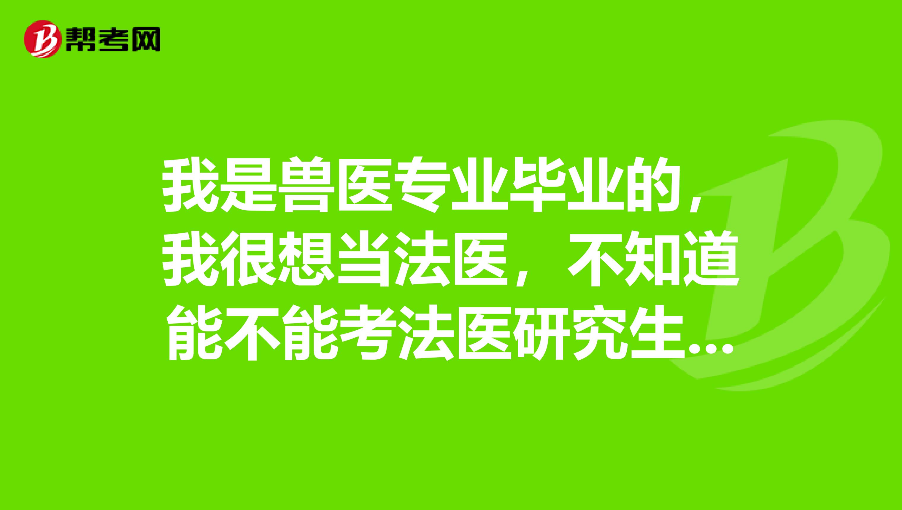 我是兽医专业毕业的,我很想当法医,不知道能不能考法医研究生或者考法医公务员?