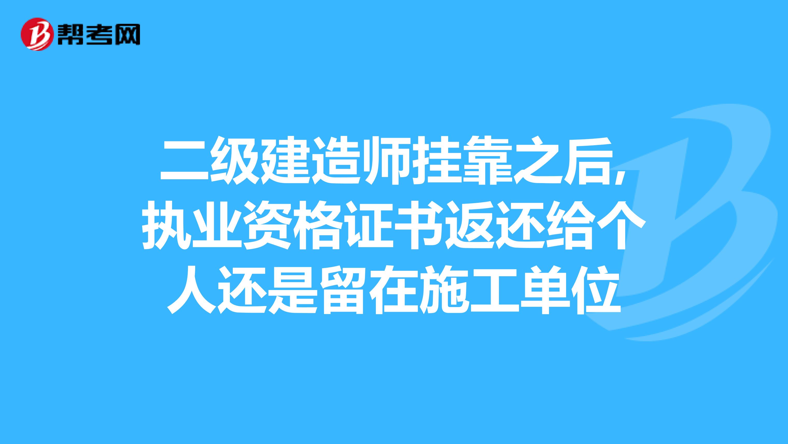 二级建造师兼职之后,执业资格证书返还给个人还是留在施工单位