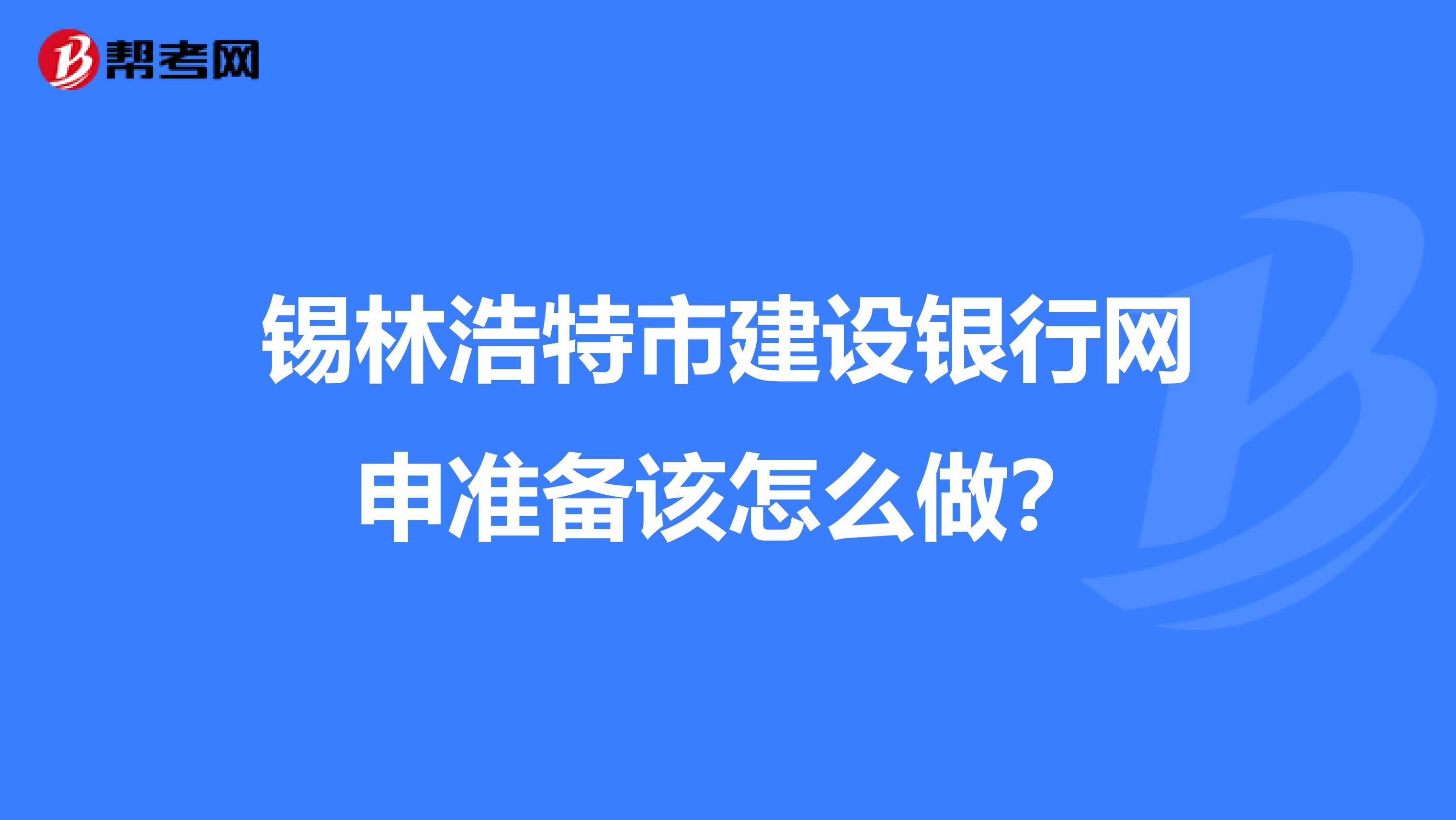 锡林浩特市建设银行网申准备该怎么做?