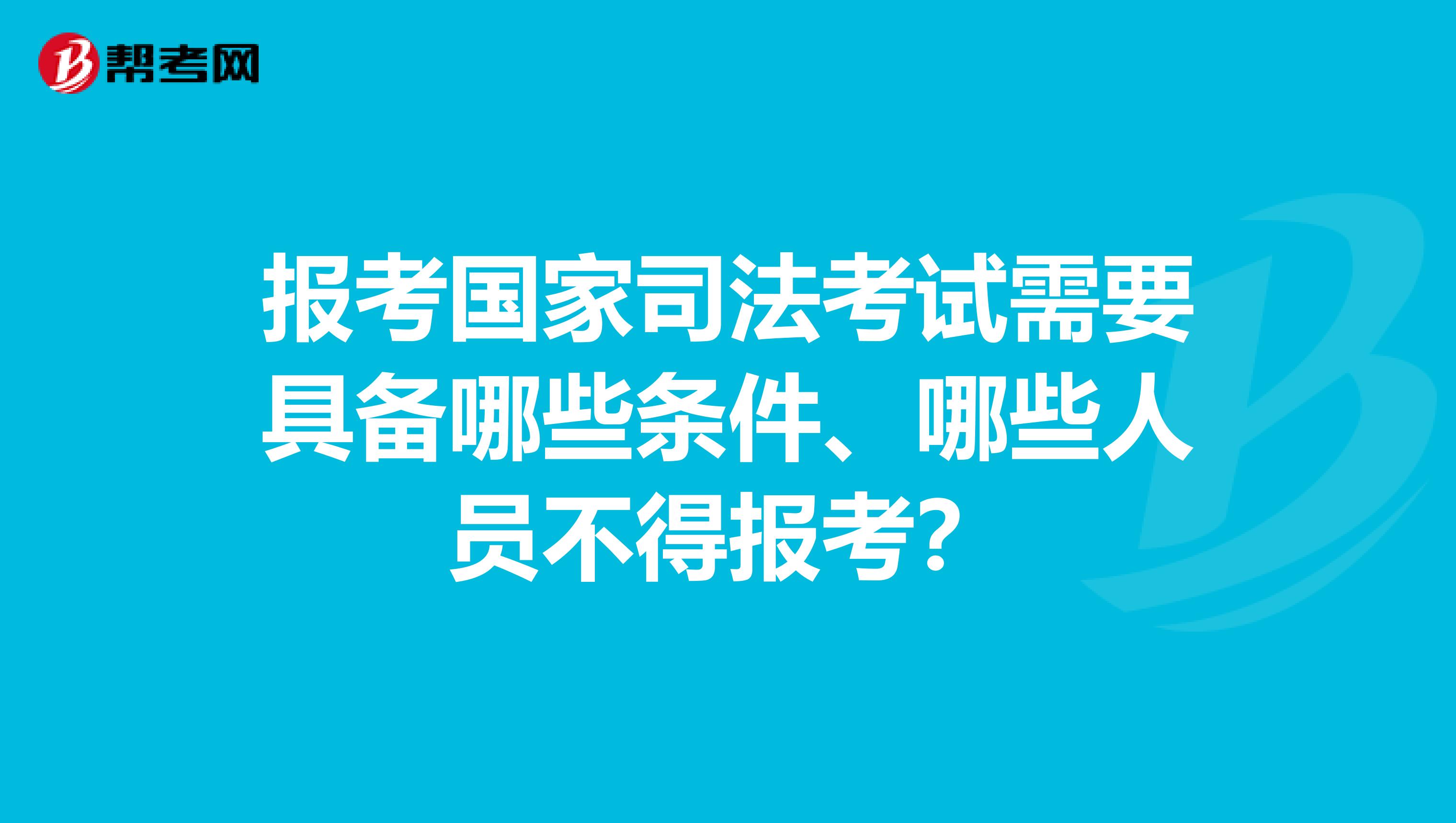 报考国家司法考试需要具备哪些条件、哪些人员不得报考?