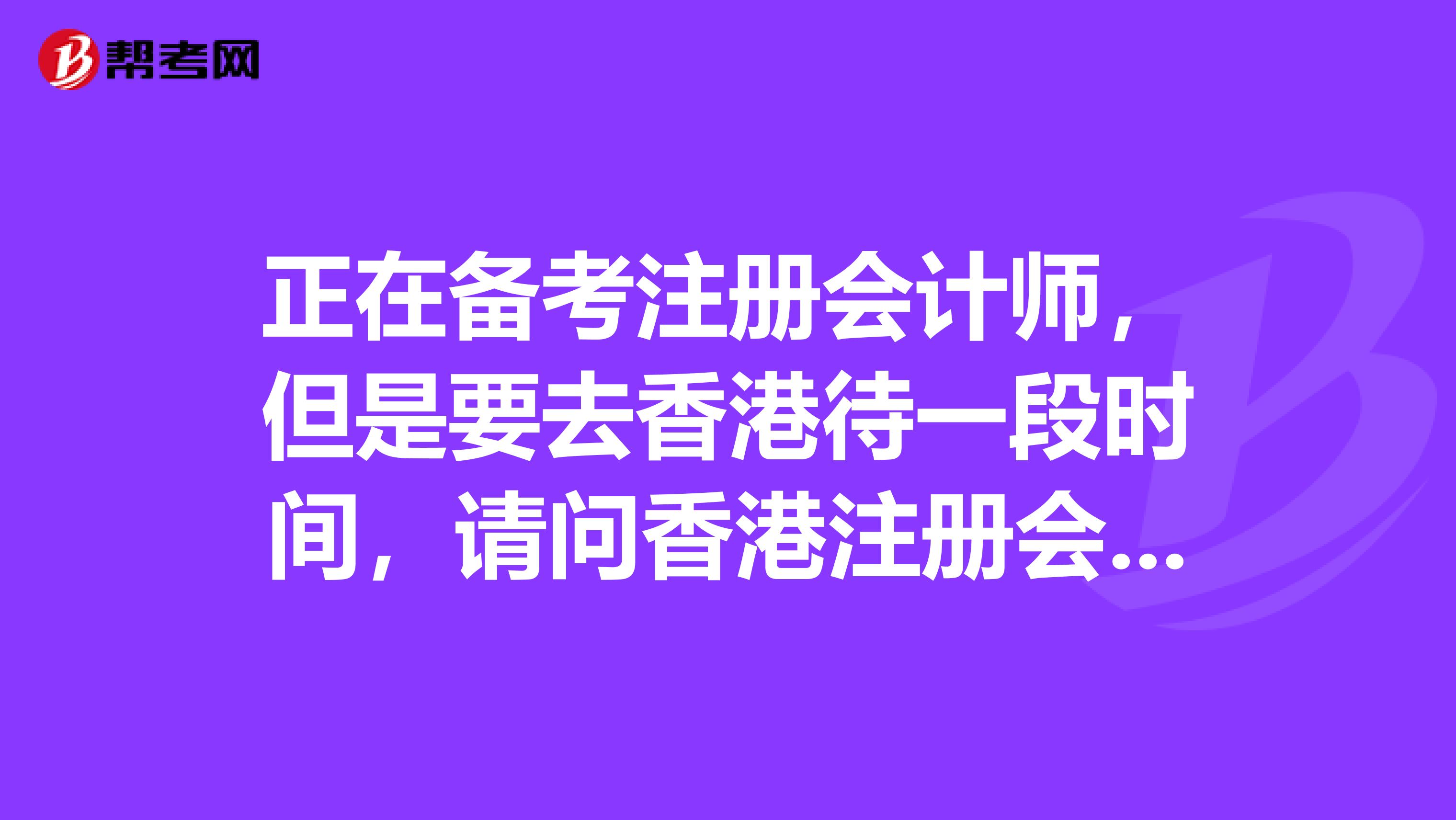 正在备考注册会计师，但是要去香港待一段时间，请问香港注册会计师考试需要考哪些内容？