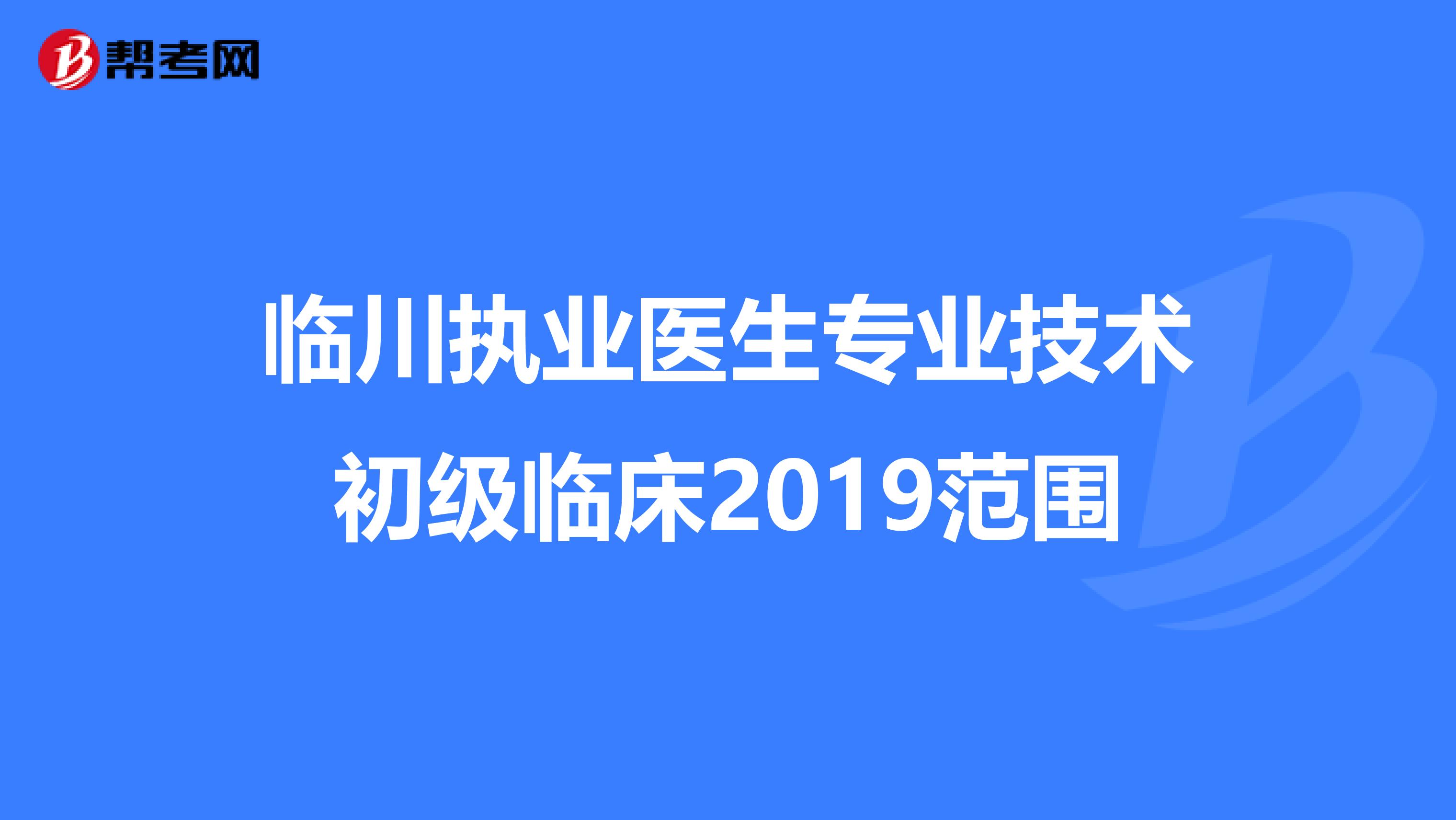 临川执业医生专业技术初级临床2019范围