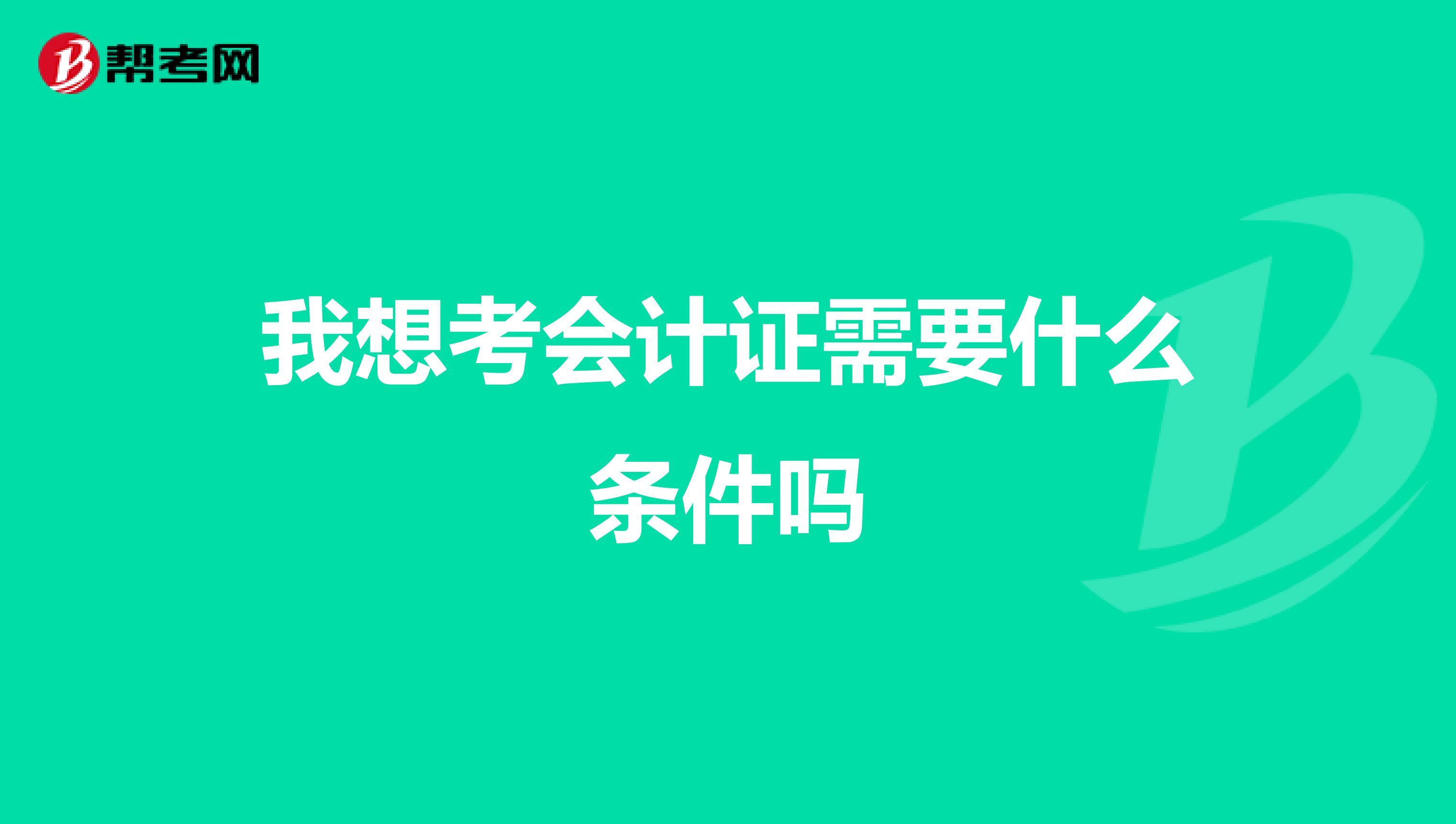 我想考会计证需要什么条件吗