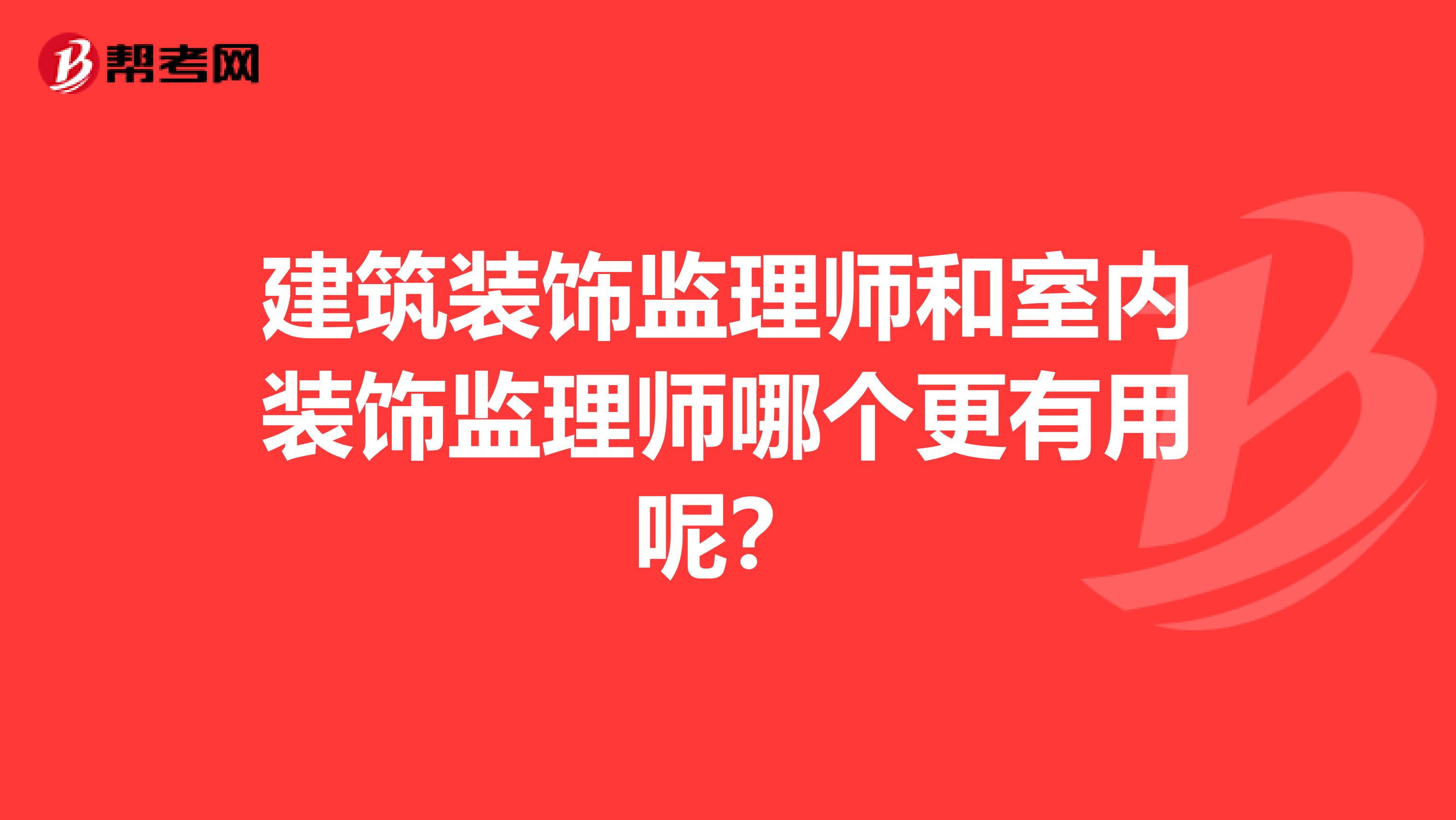 建筑装饰监理师和室内装饰监理师哪个更有用呢？