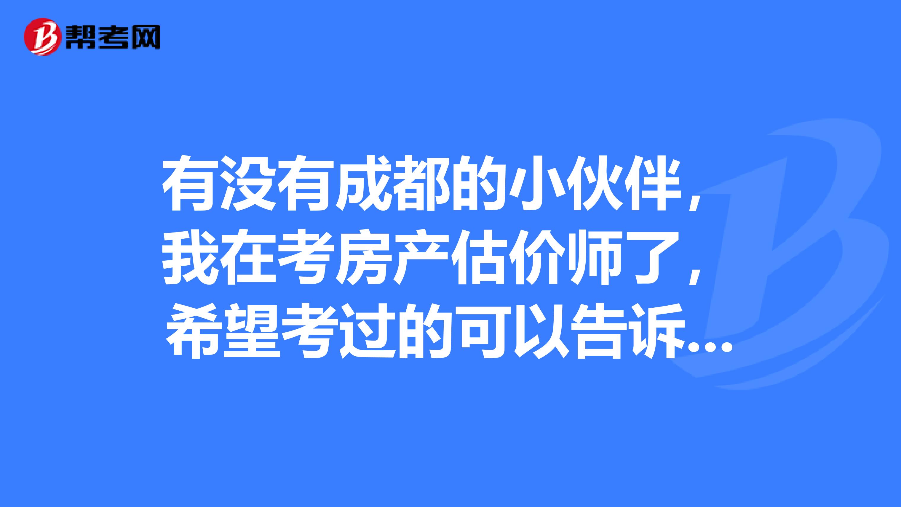 有没有成都的小伙伴,我在考房产估价师了,希望考过的可以告诉我怎么报名