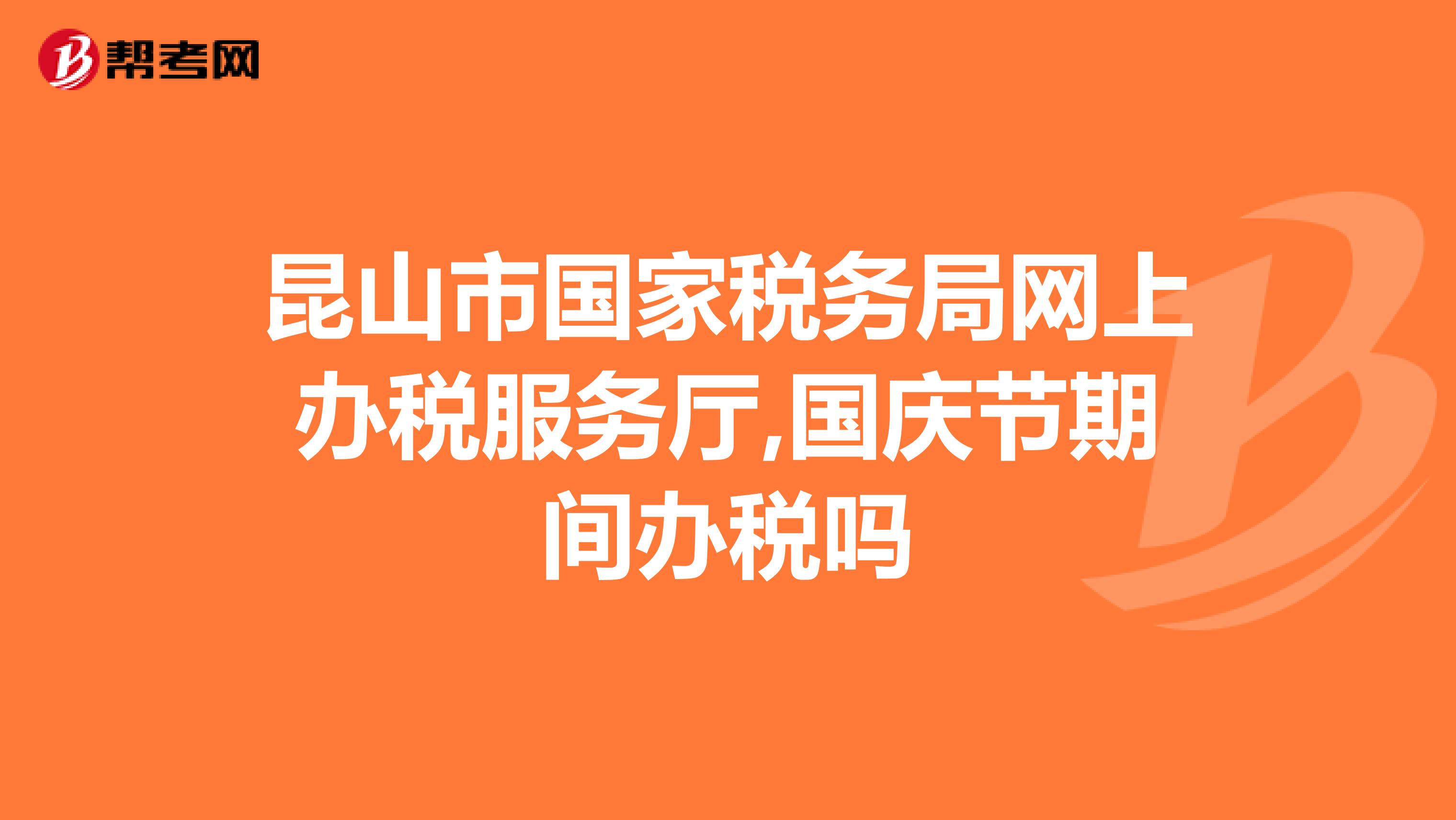 昆山市国家税务局网上办税服务厅,国庆节期间办税吗