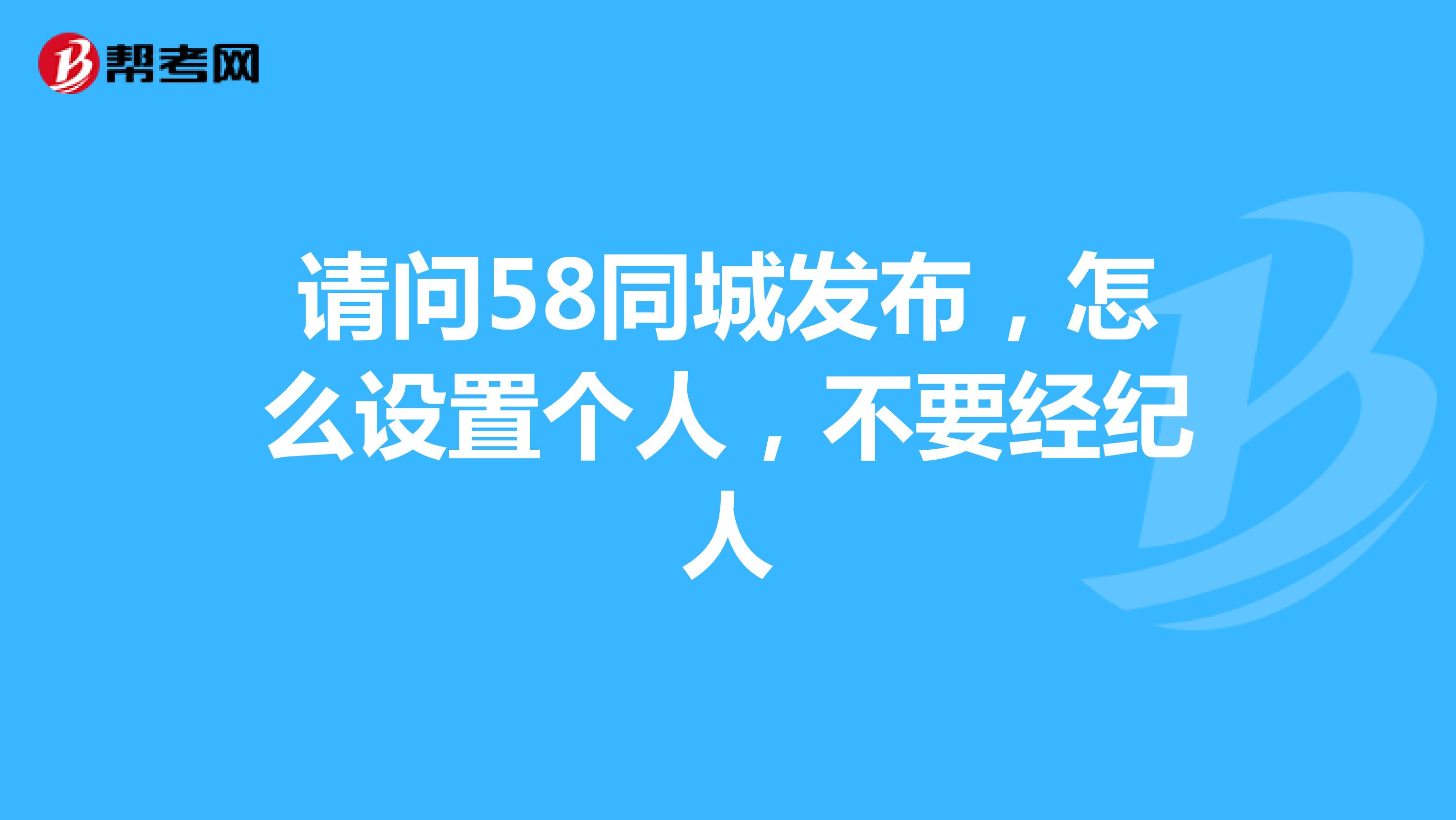 请问58同城发布,怎么设置个人,不要经纪人
