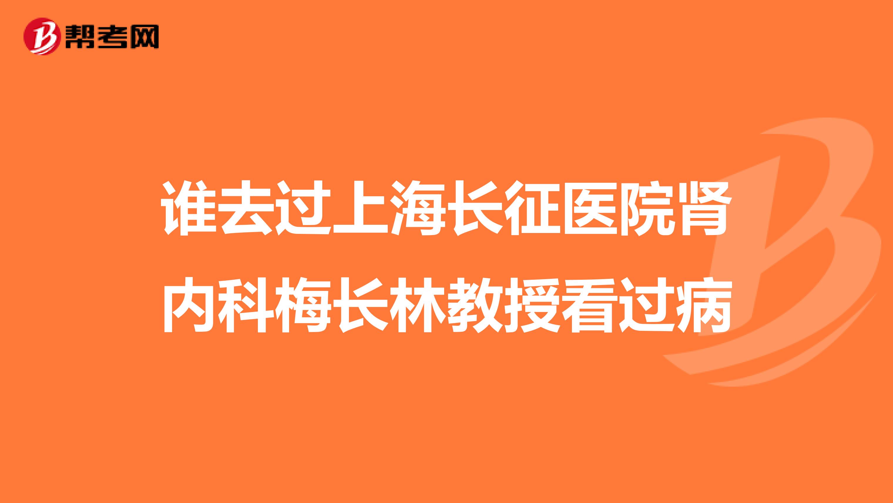谁去过上海长征医院肾内科梅长林教授看过病