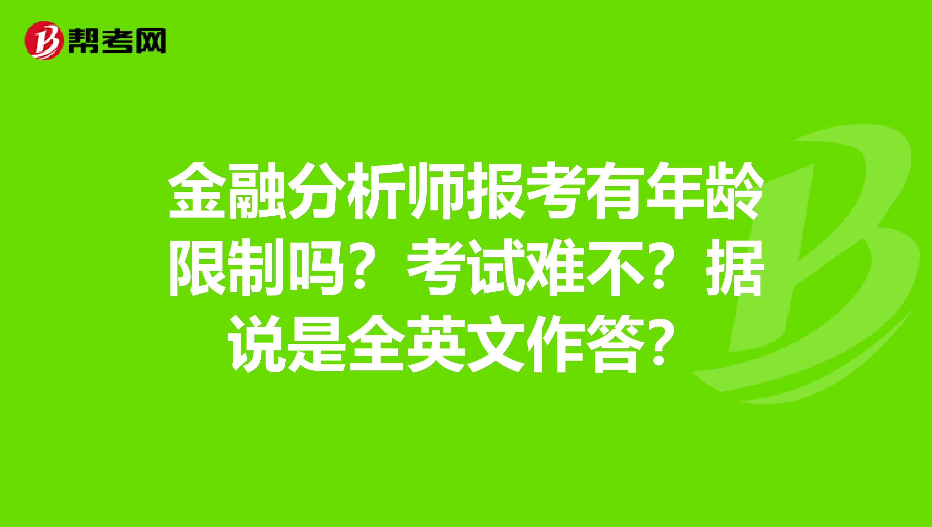 金融分析师报考有年龄限制吗？考试难不？据说是全英文作答？