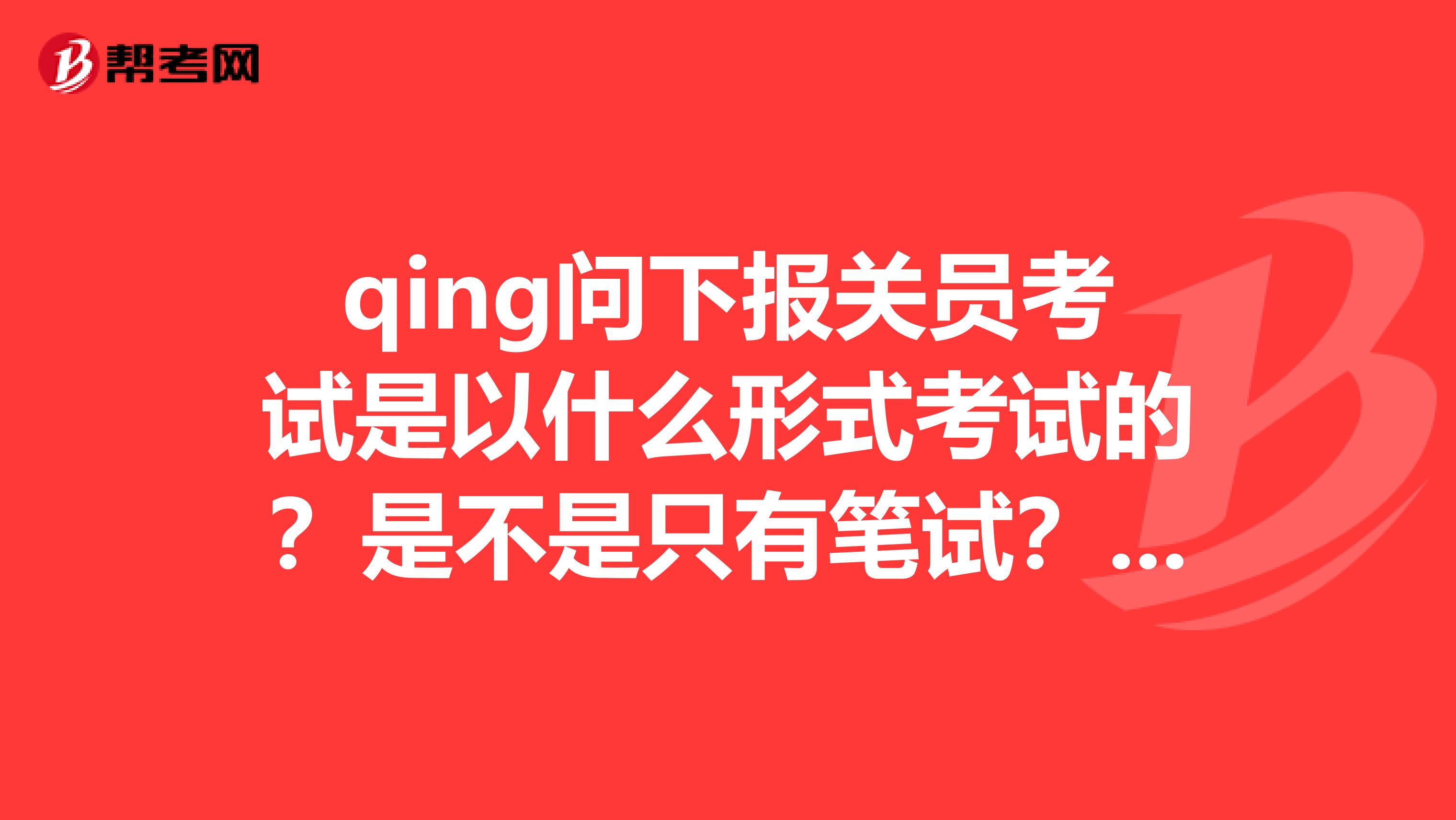 qing问下报关员考试是以什么形式考试的？是不是只有笔试？还是还有机试什么的？