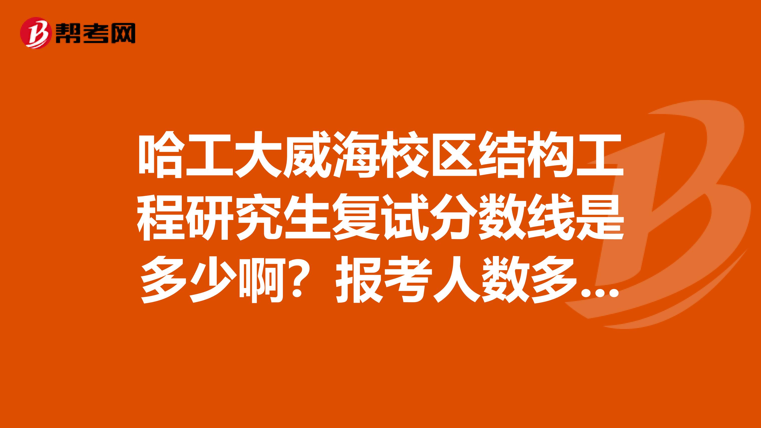 哈工大威海校区结构工程研究生复试分数线是多少啊？报考人数多么？威海的是不是比本部或者深圳校区要好考啊？