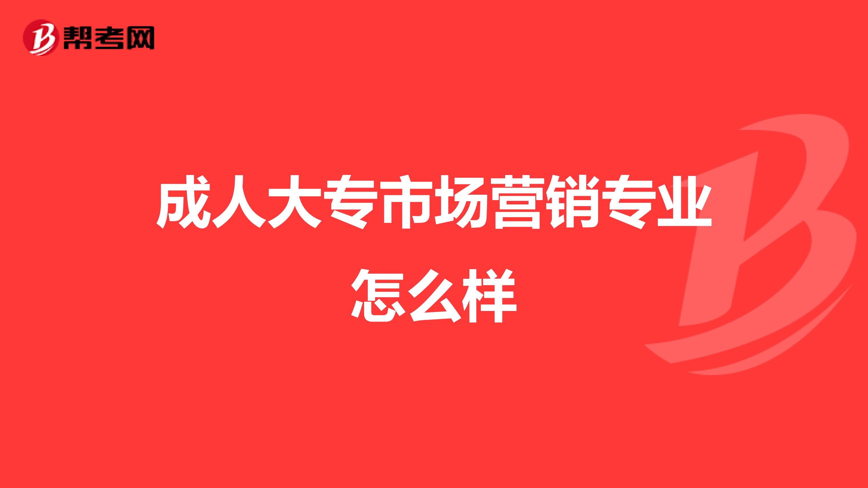 成人大专市场营销专业怎么样