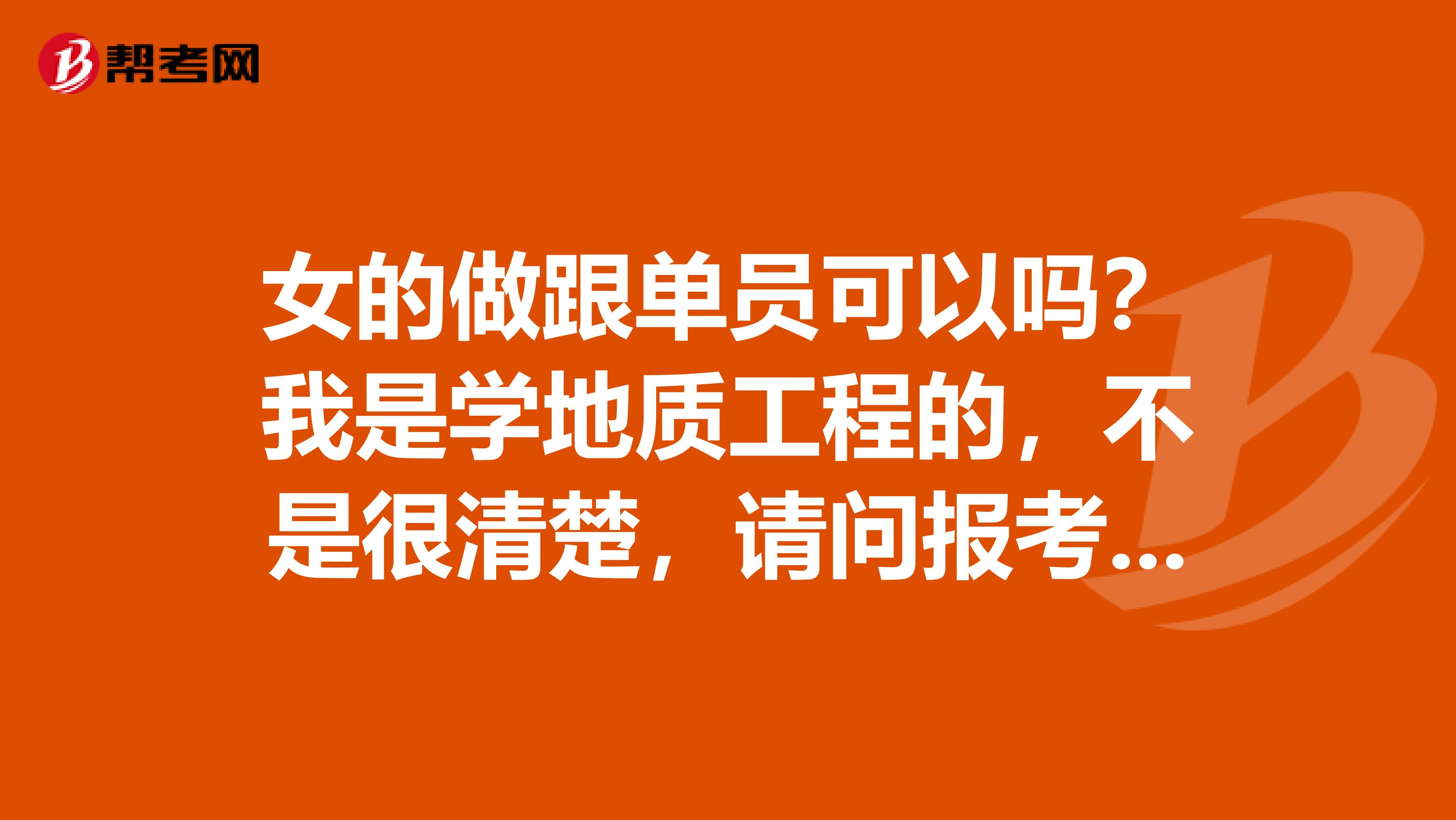 女的做跟单员可以吗？我是学地质工程的，不是很清楚，请问报考跟单员有什么要求？知情人士请解答一下，谢