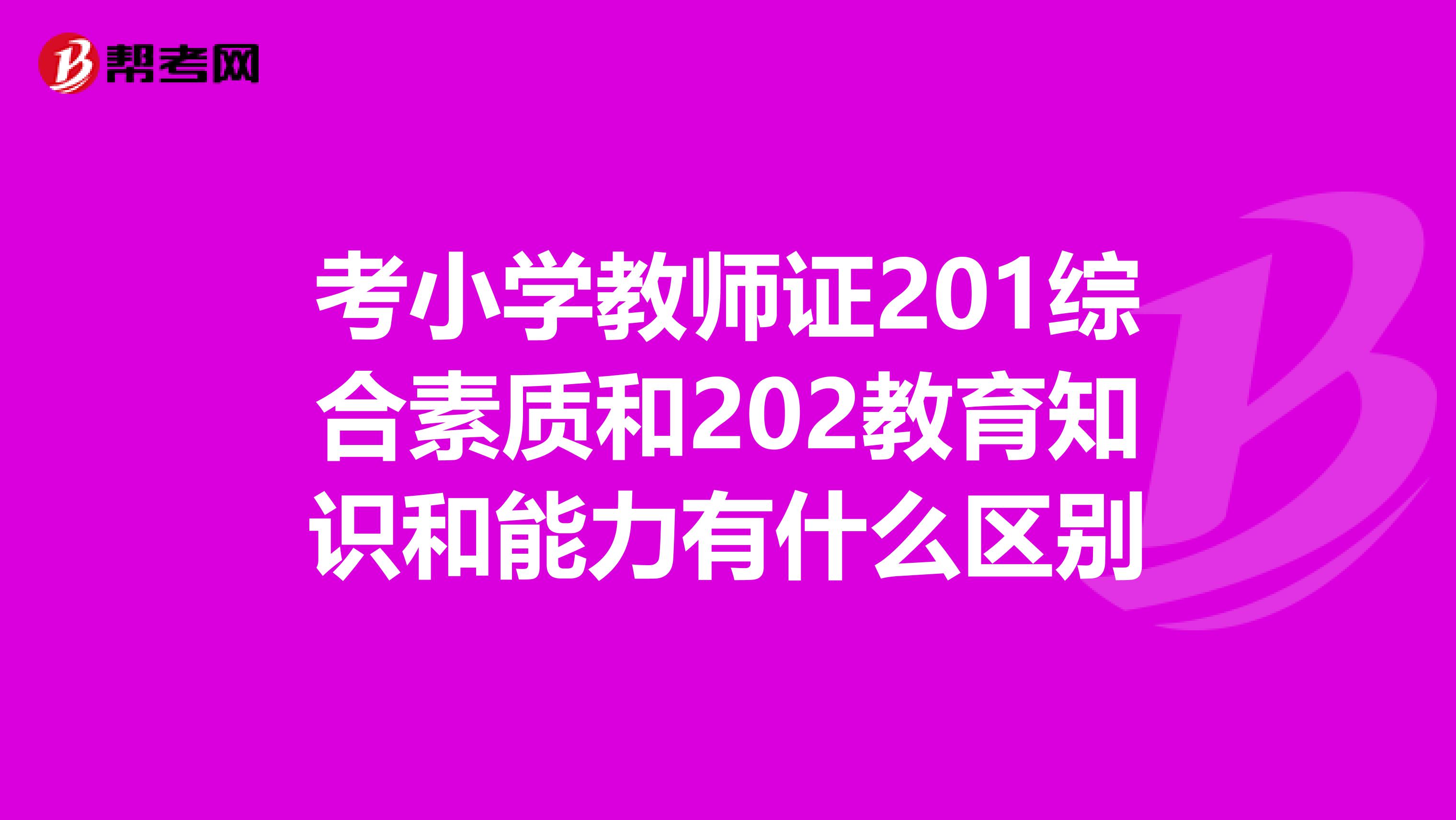 考小学教师证201综合素质和202教育知识和能力有什么区别