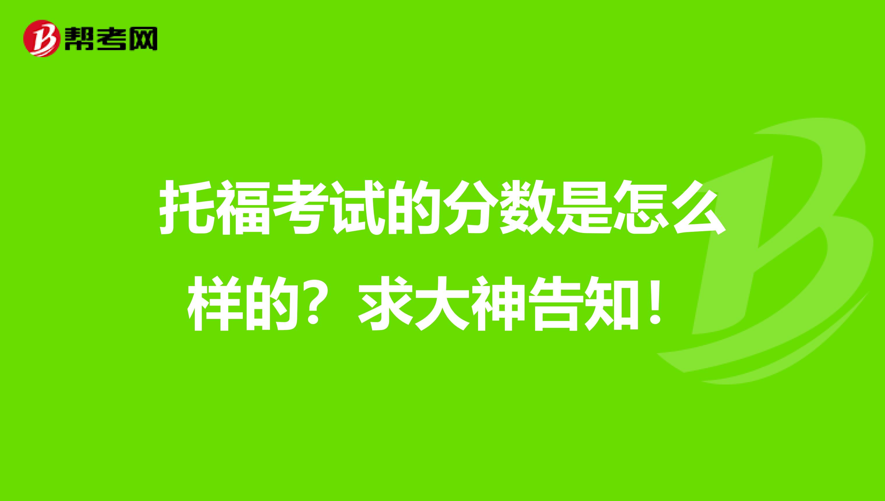 托福考试的分数是怎么样的?求大神告知!