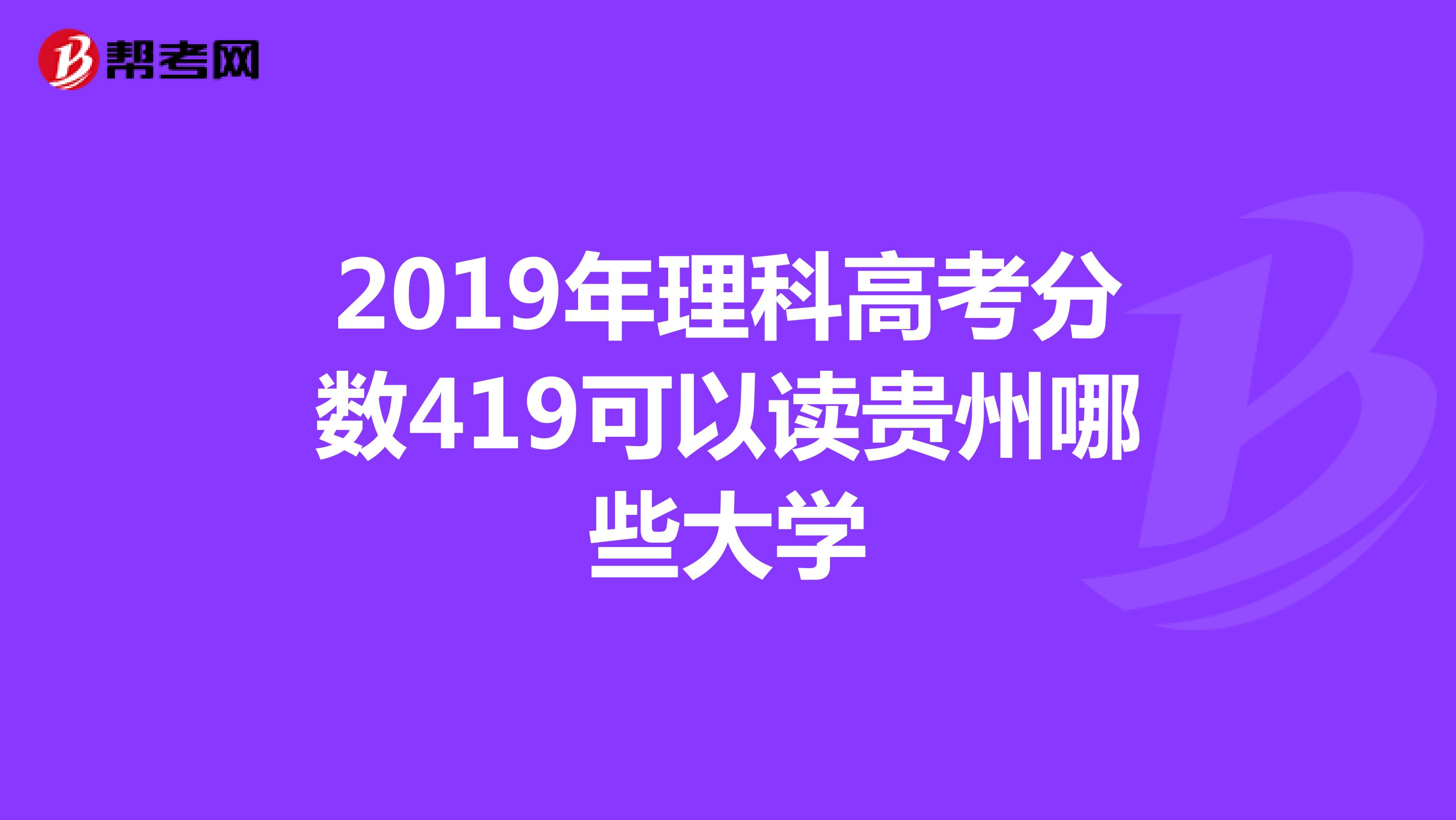 2019年理科高考分数419可以读贵州哪些大学
