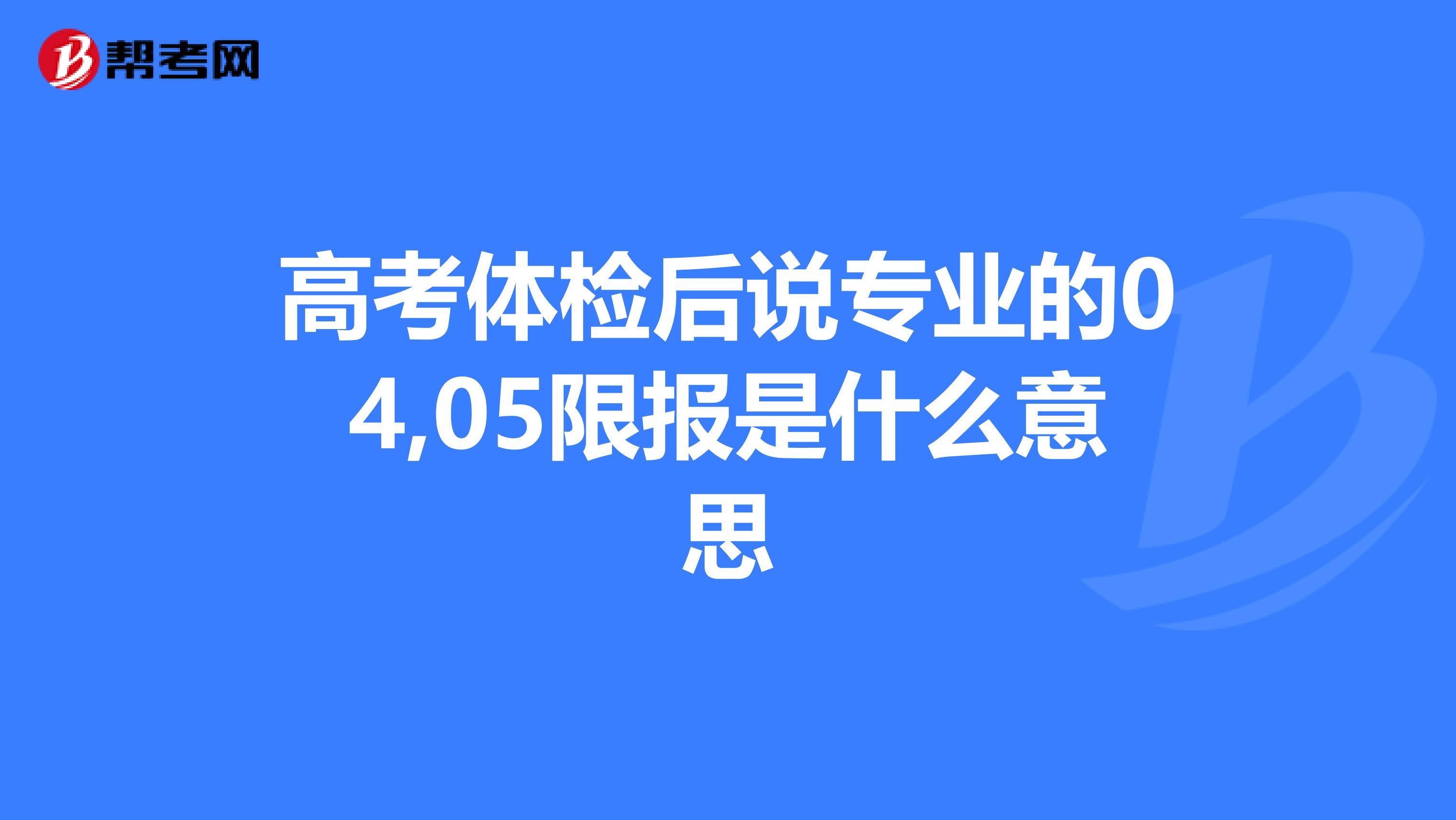 高考体检后说专业的04,05限报是什么意思