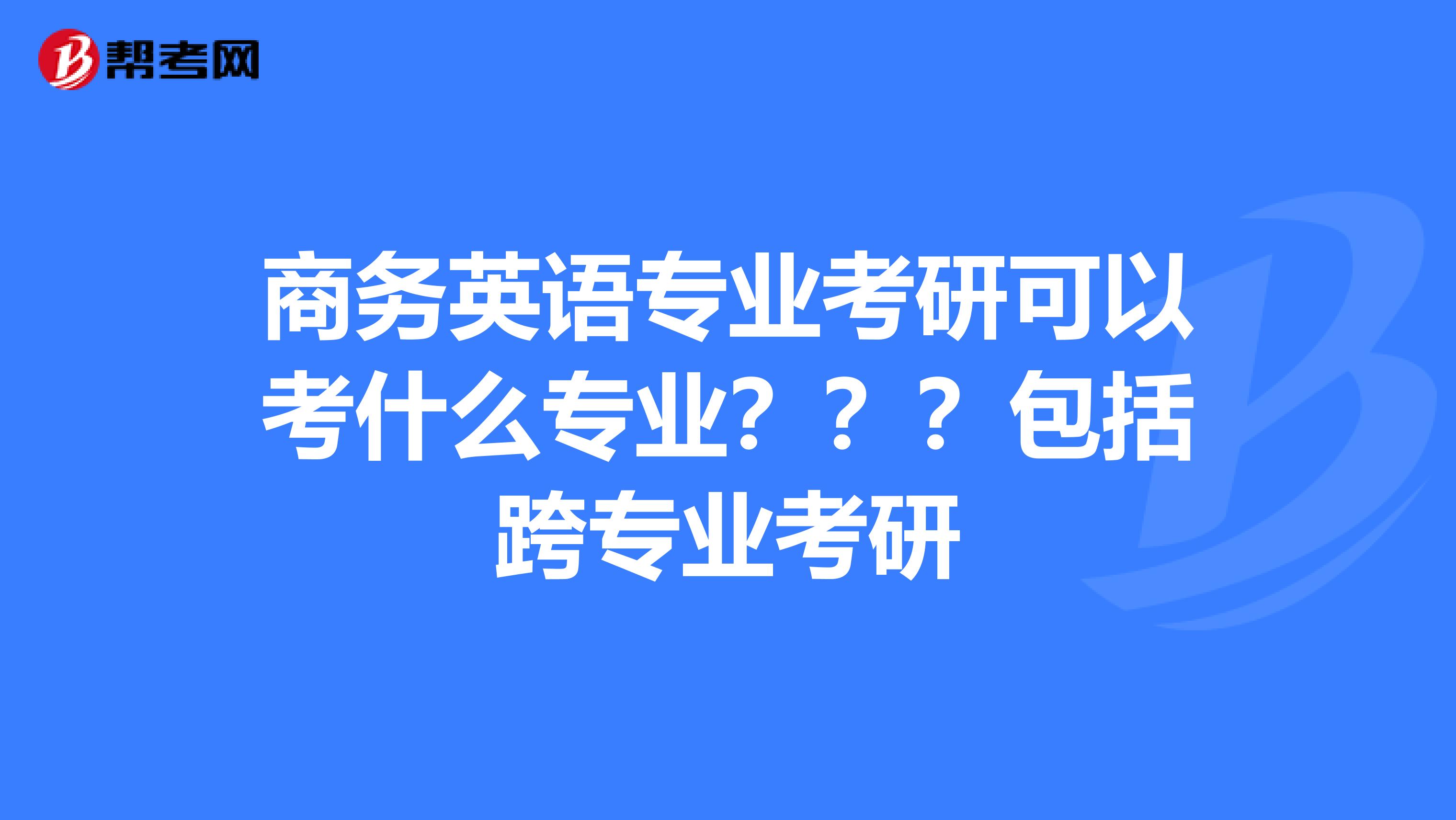 商务英语专业考研可以考什么专业???包括跨专业考研