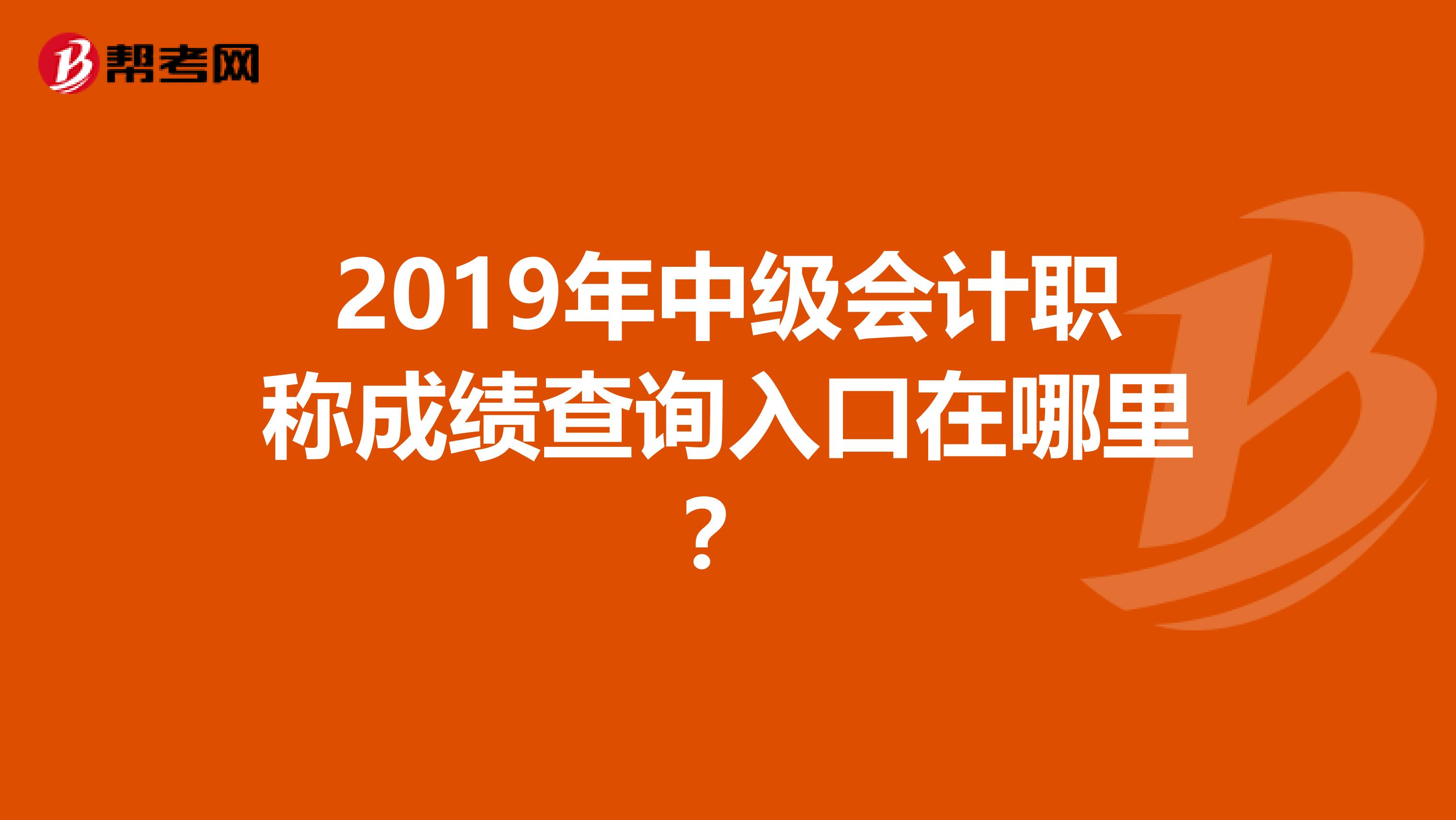 2019年中级会计职称成绩查询入口在哪里？