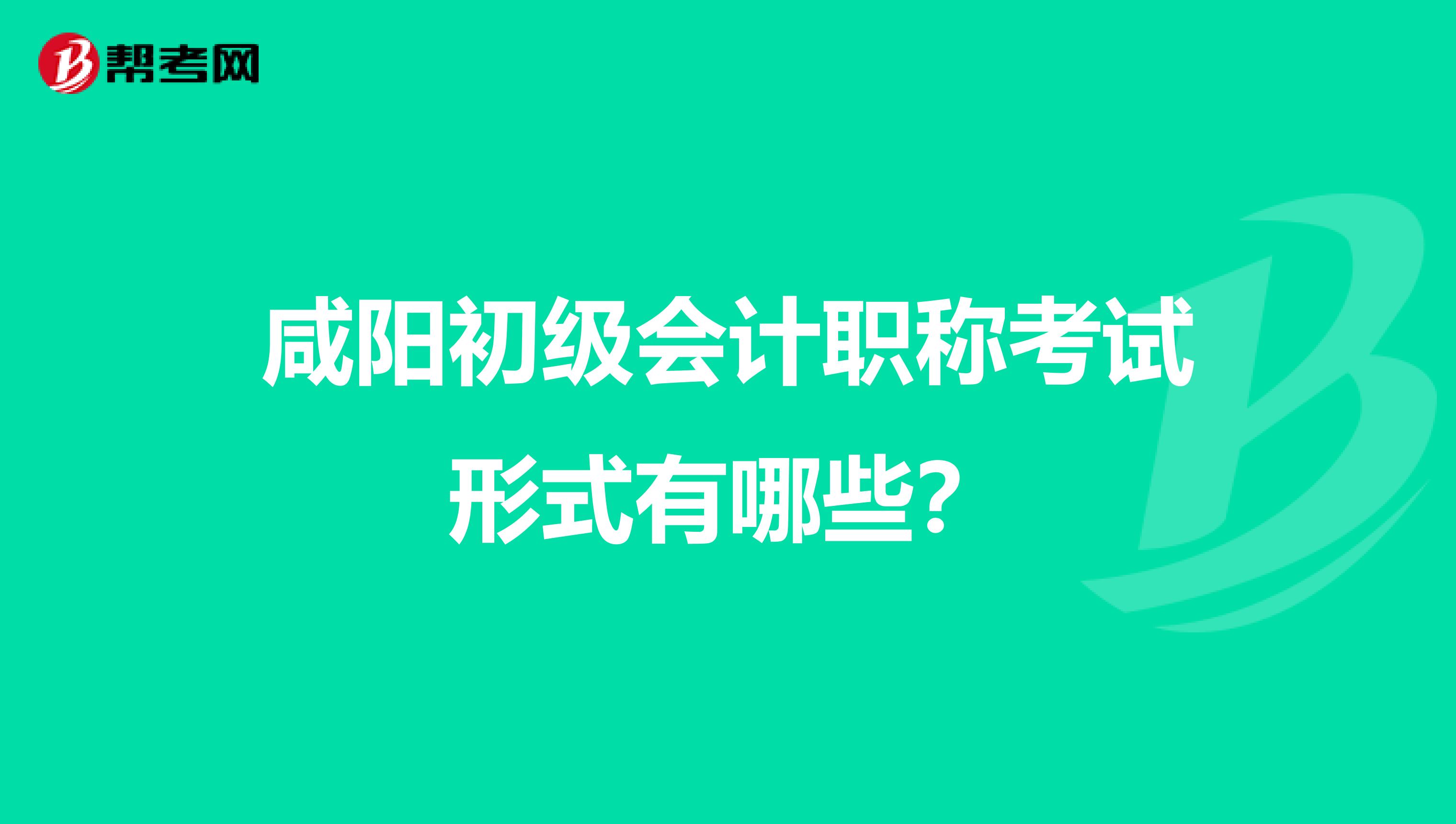 咸阳初级会计职称考试形式有哪些?
