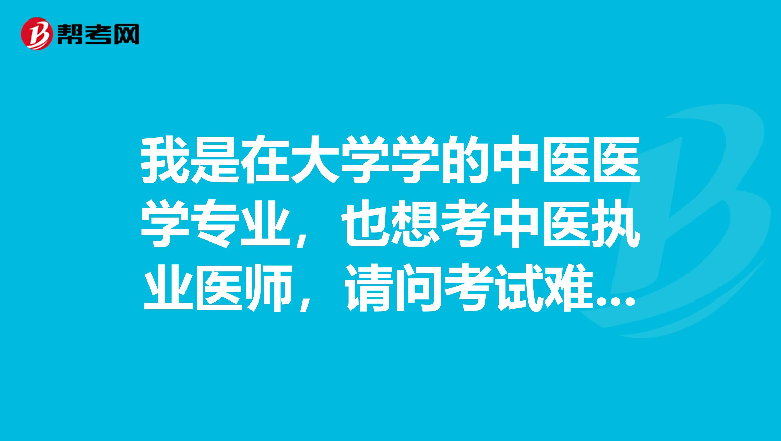 我是在大学学的中医医学专业，也想考中医执业医师，请问考试难吗？谢谢