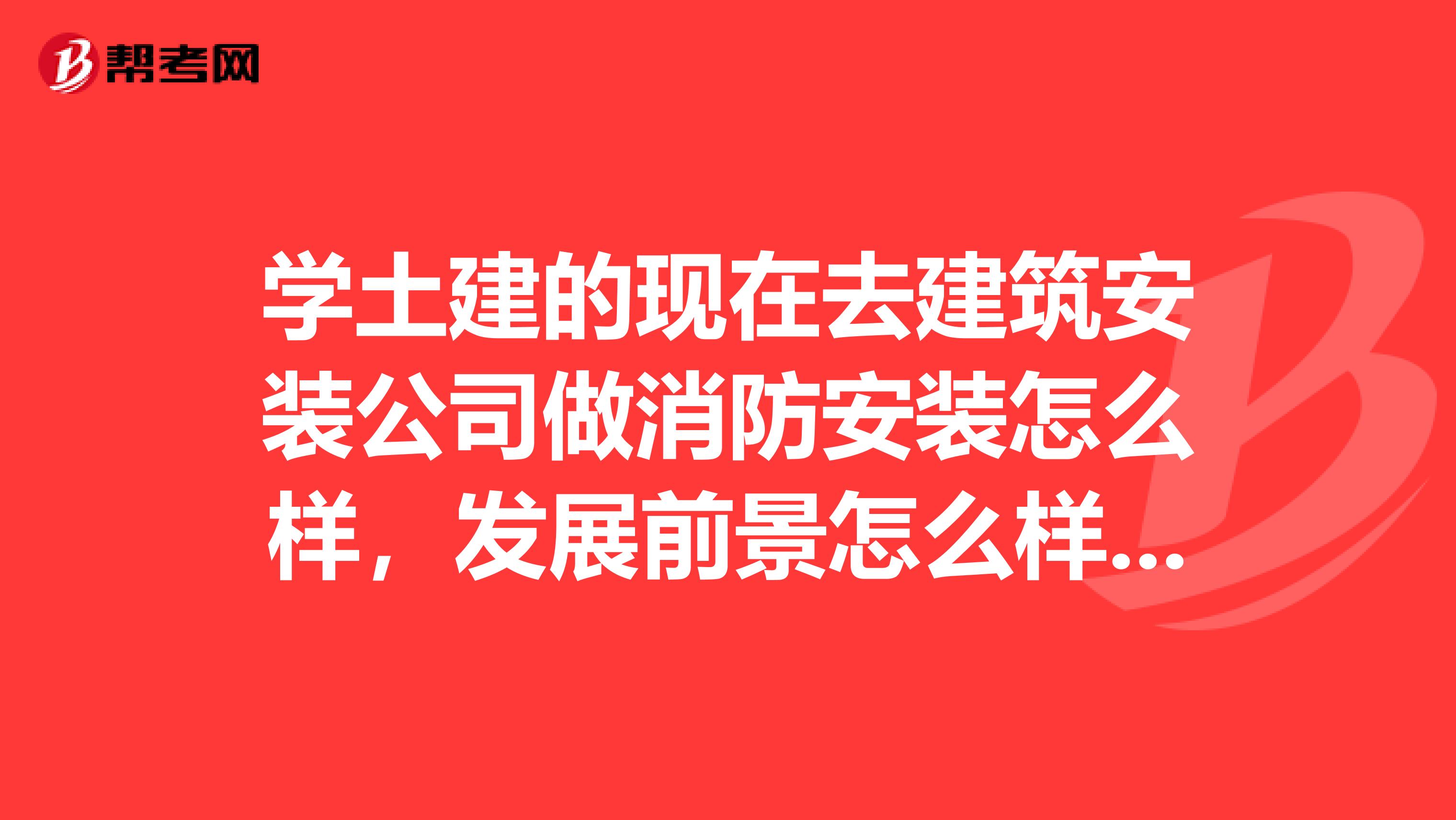 学土建的现在去建筑安装公司做消防安装怎么样,发展前景怎么样做土建好还是安装好