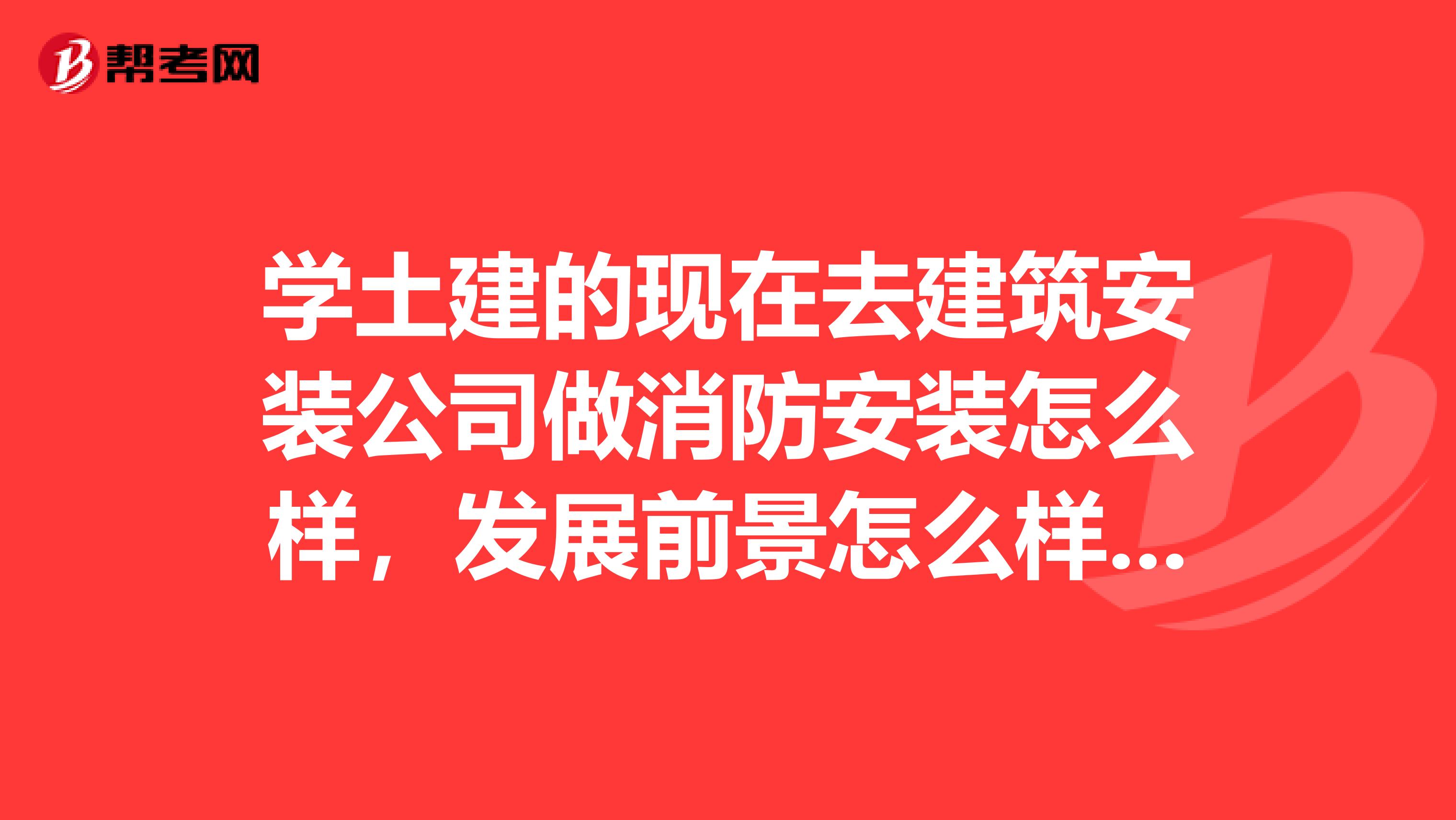 学土建的现在去建筑安装公司做消防安装怎么样，发展前景怎么样做土建好还是安装好