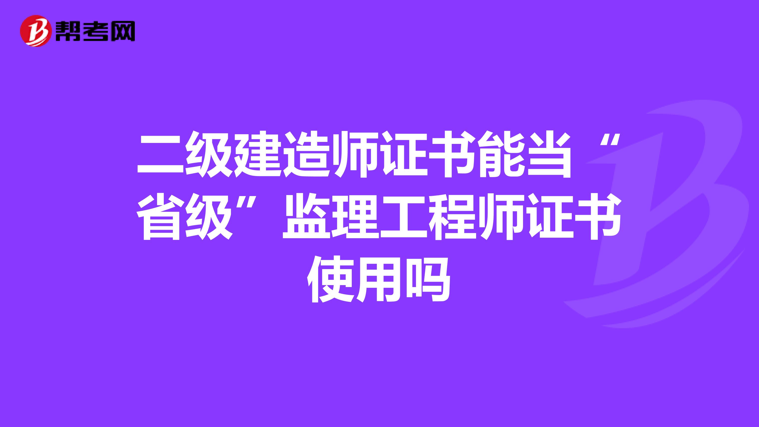 二级建造师证书能当“省级”监理工程师证书使用吗