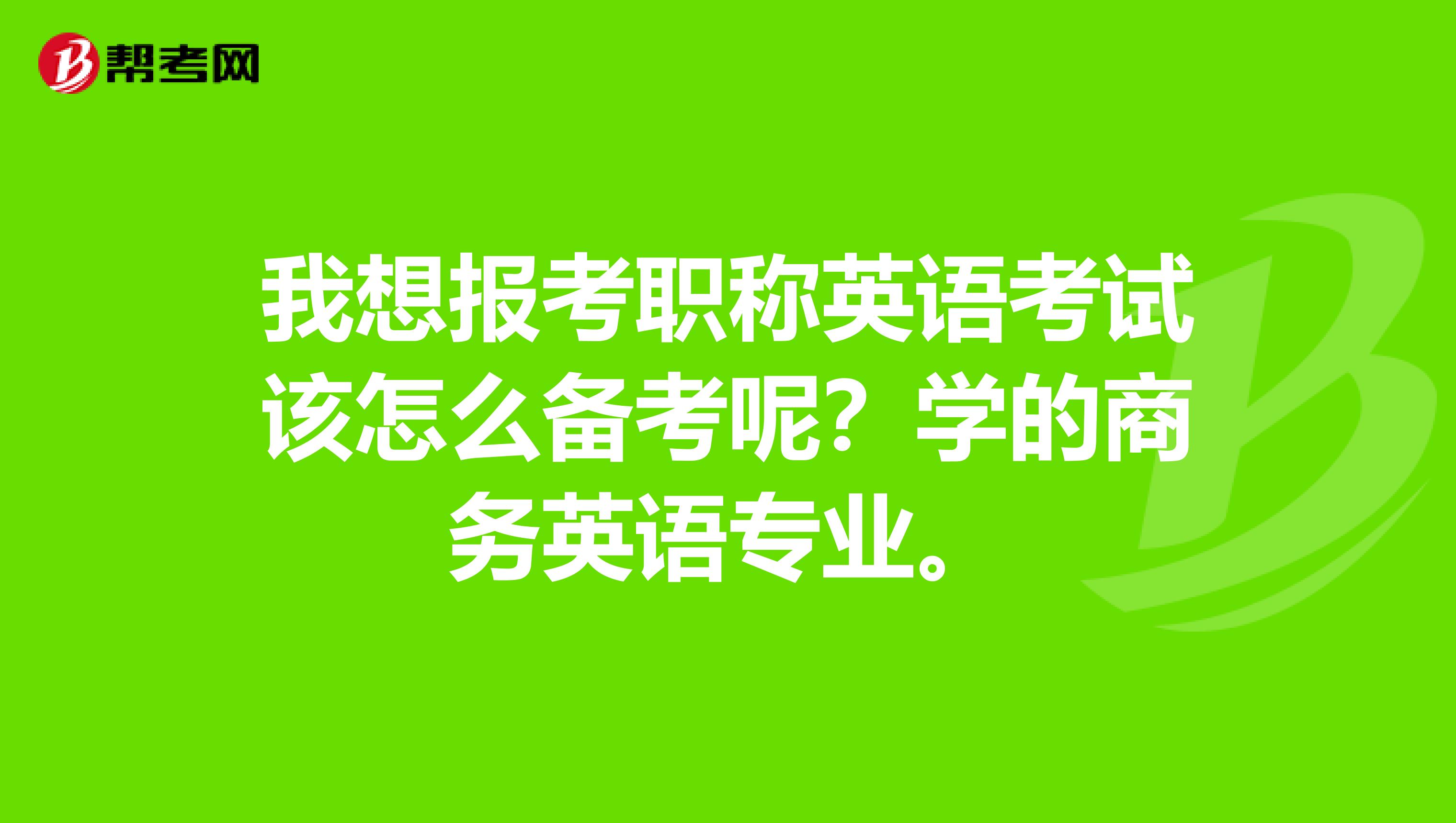 我想报考职称英语考试该怎么备考呢？学的商务英语专业。