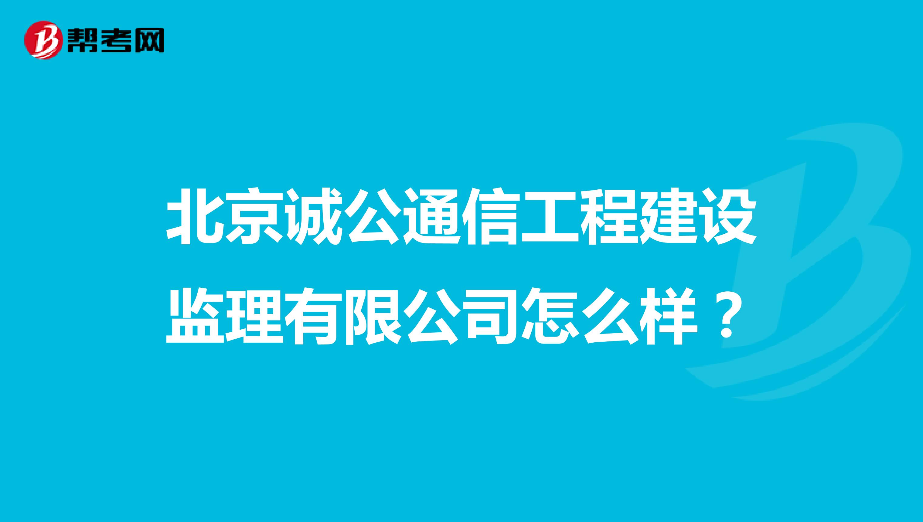 北京诚公通信工程建设监理有限公司怎么样?