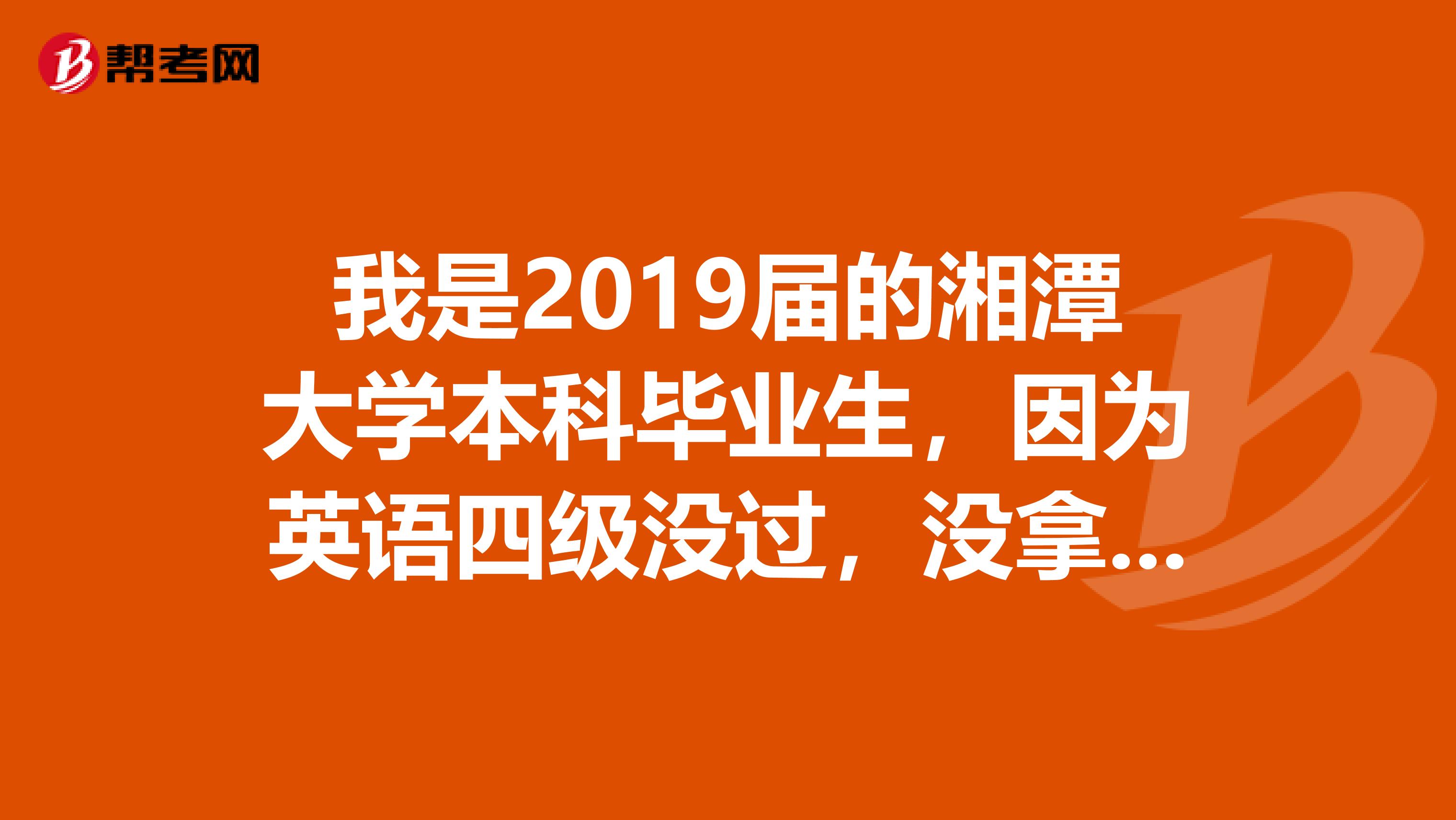 我是2019届的湘潭大学本科毕业生，因为英语四级没过，没拿到学位证，我想请问大家，还有没有机会拿？