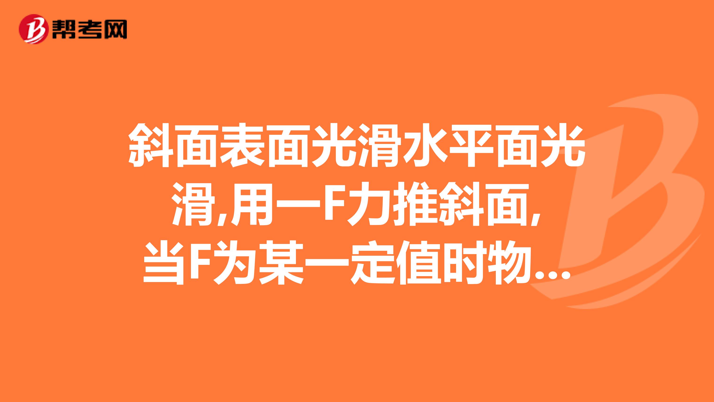 斜面表面光滑水平面光滑,用一F力推斜面,当F为某一定值时物块沿斜面向上运动证明物块的加速度与其质量无关