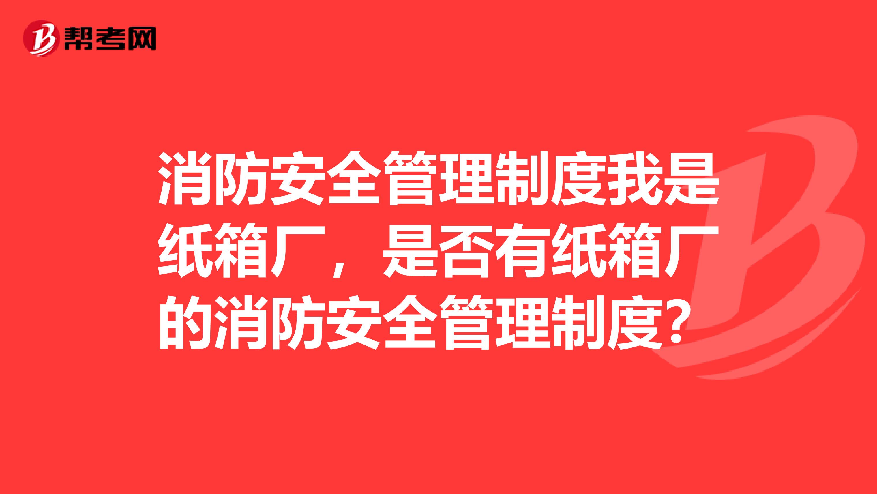 消防安全管理制度我是纸箱厂,是否有纸箱厂的消防安全管理制度?