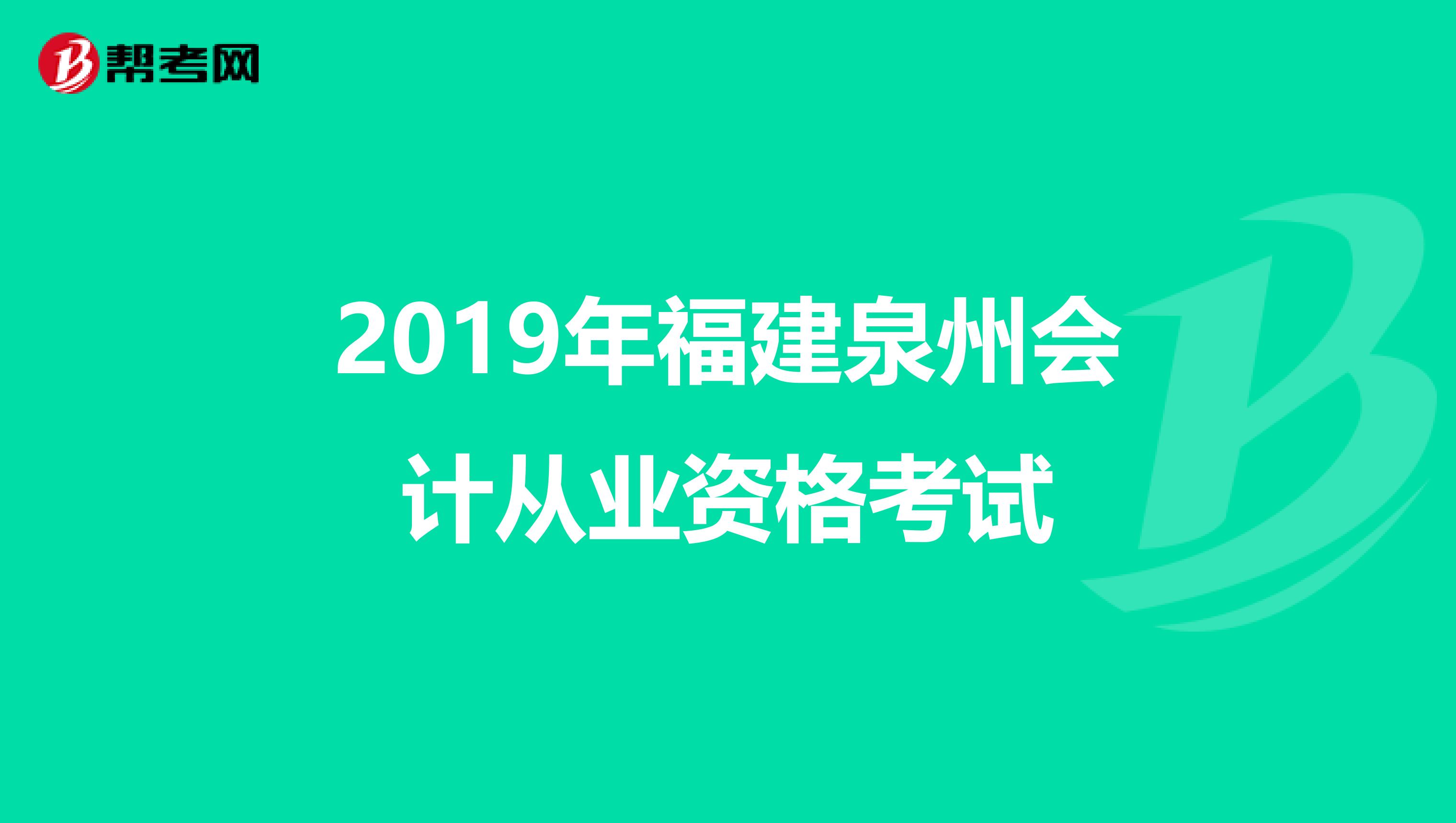 2019年福建泉州會(huì)計(jì)從業(yè)資格考試