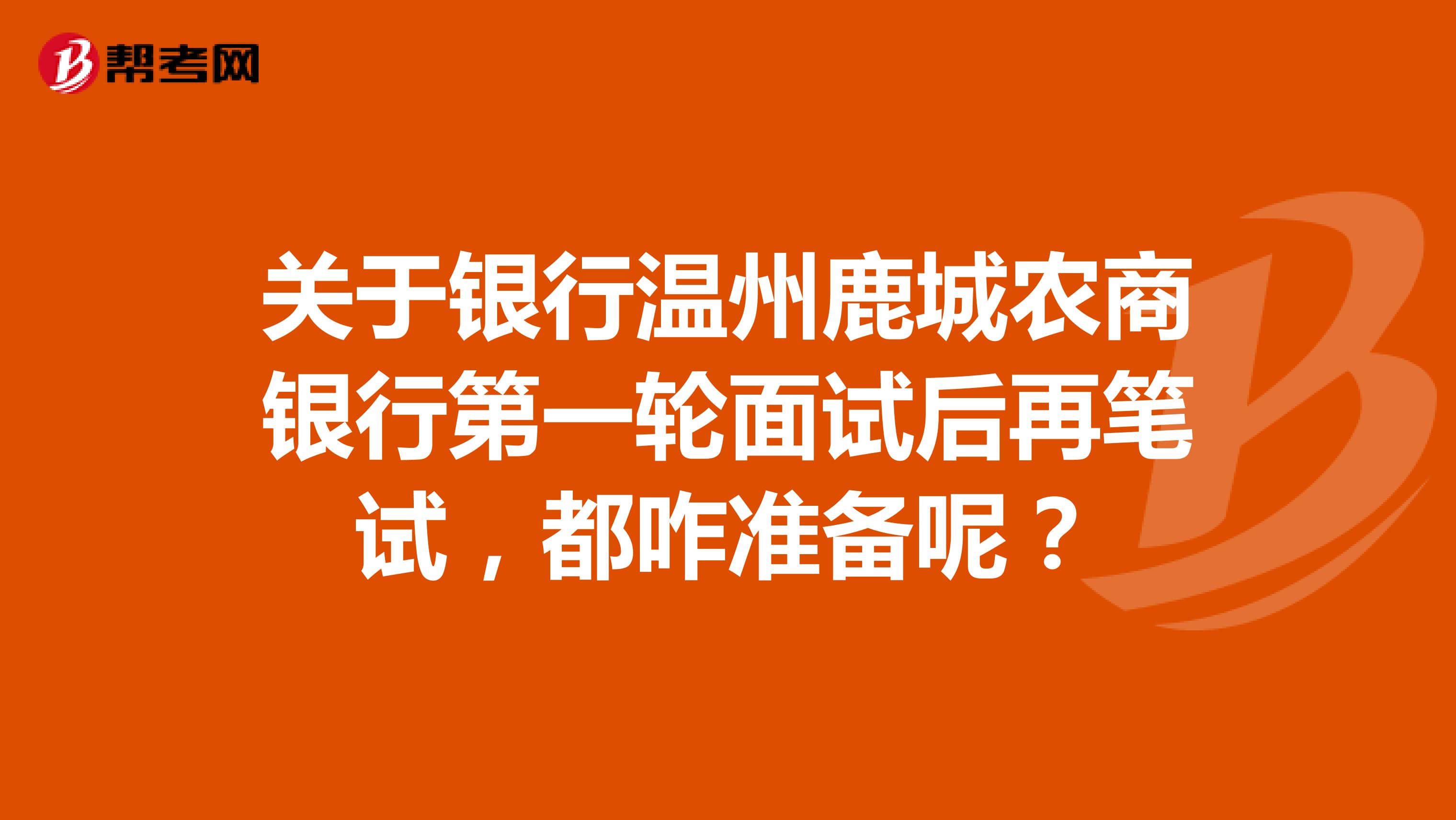 关于银行温州鹿城农商银行第一轮面试后再笔试，都咋准备呢？