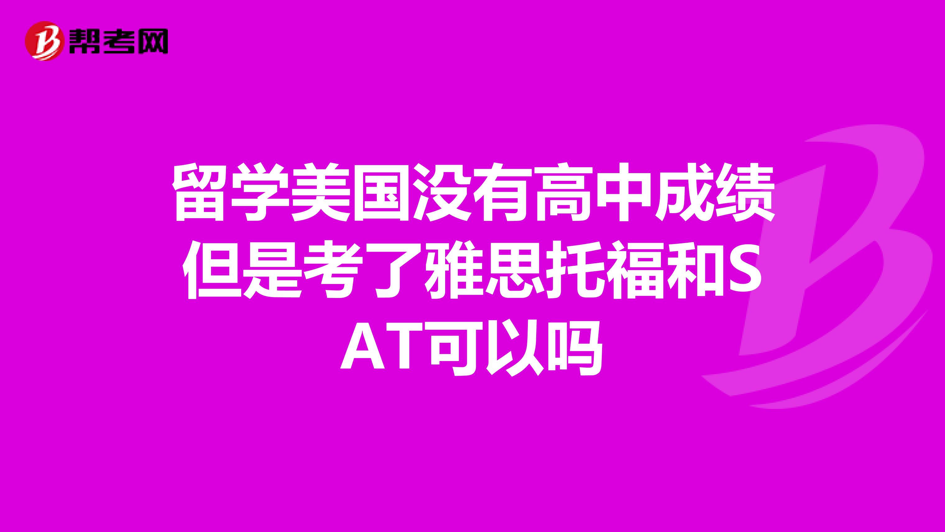 留学美国没有高中成绩但是考了雅思托福和SAT可以吗