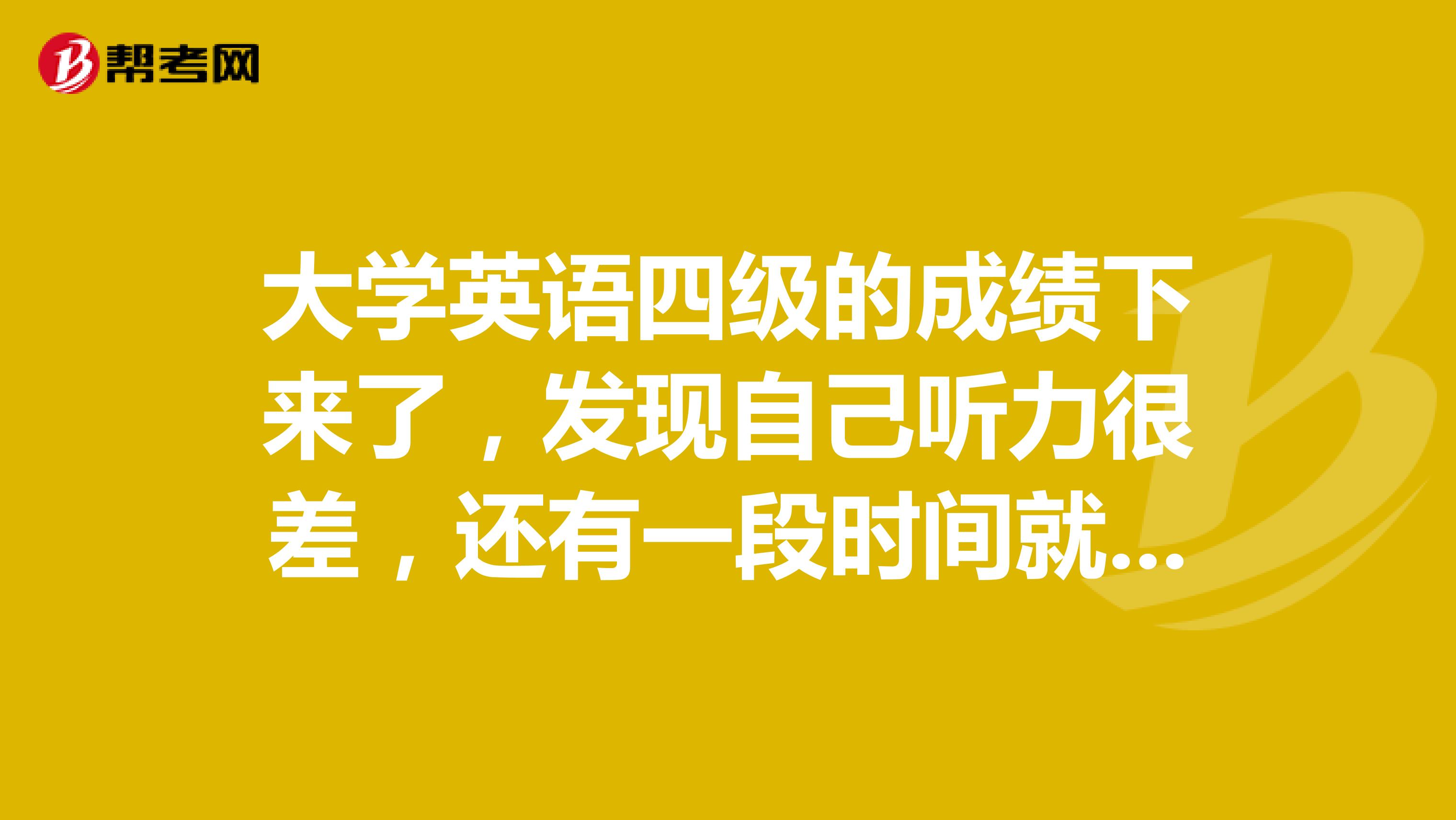 大学英语四级的成绩下来了，发现自己听力很差，还有一段时间就要考专四了，如何快速提高专四的听力？