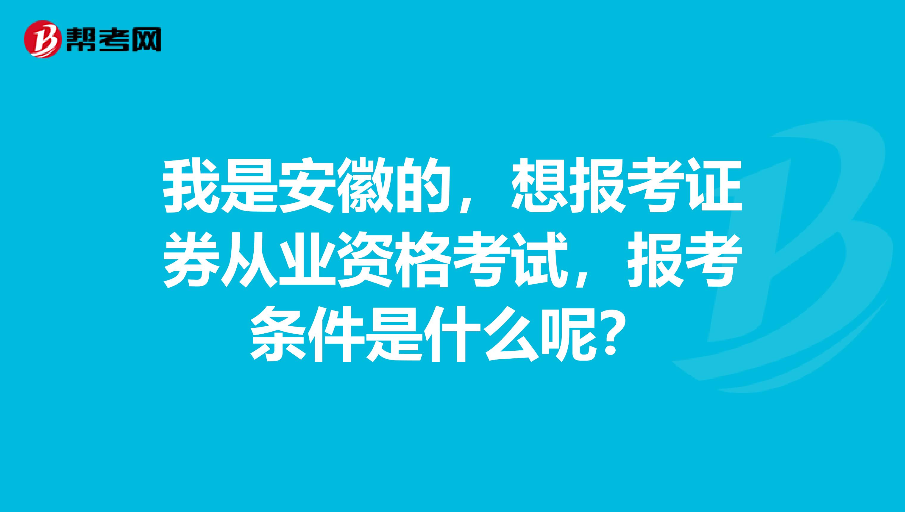 我是安徽的,想报考证券从业资格考试,报考条件是什么呢?
