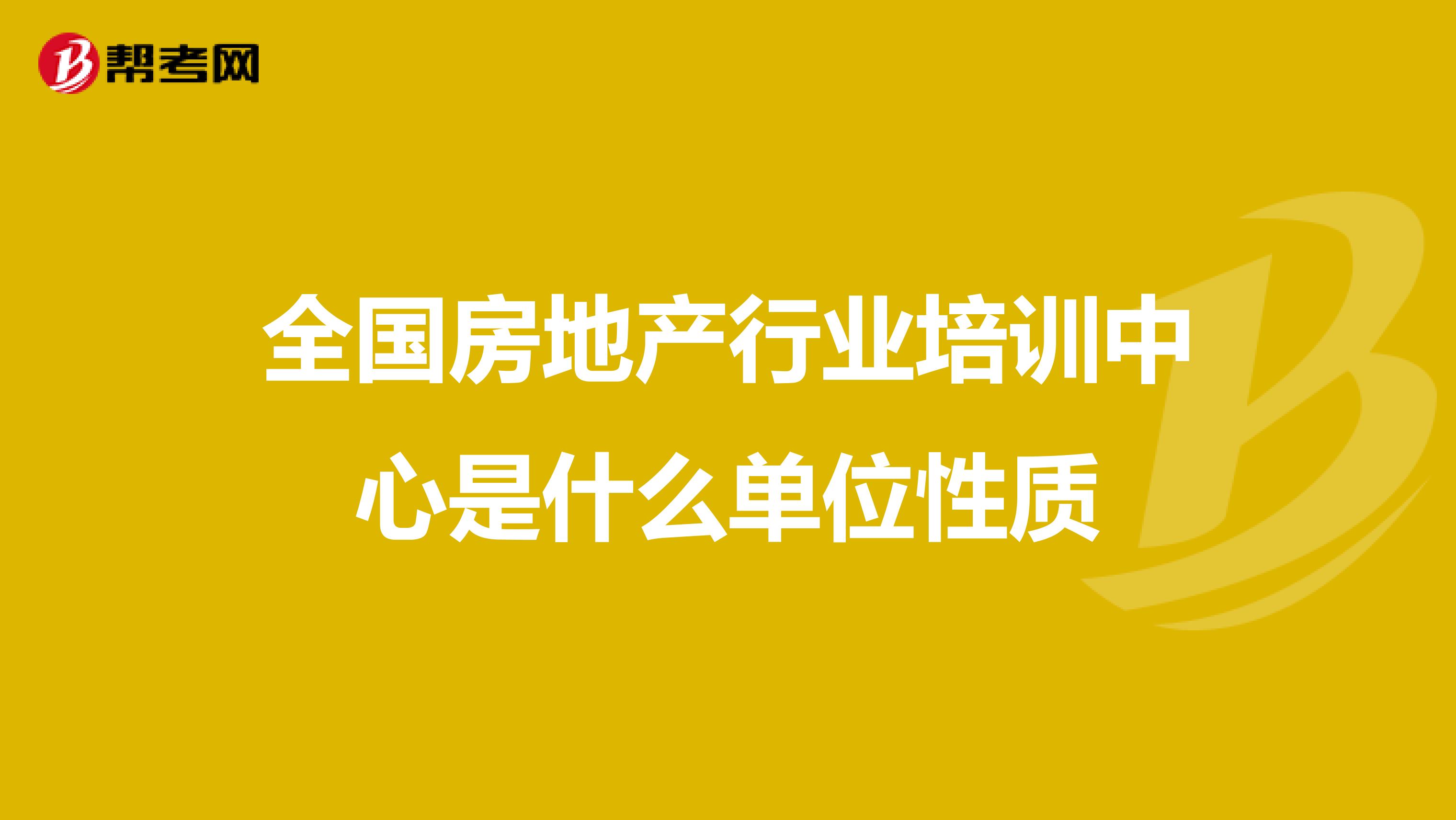 全国房地产行业培训中心是什么单位性质