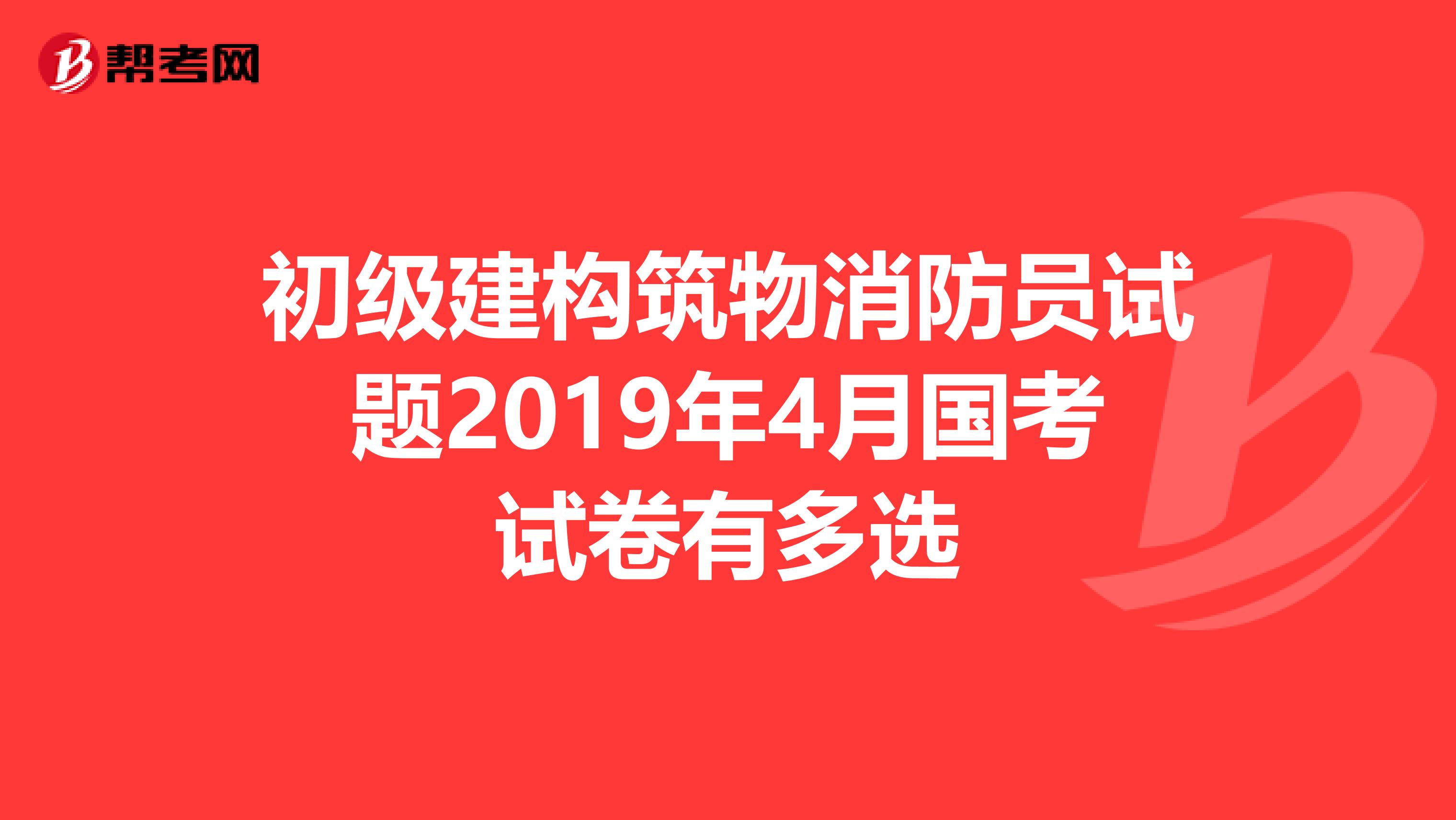 初级建构筑物消防员试题2019年4月国考试卷有多选