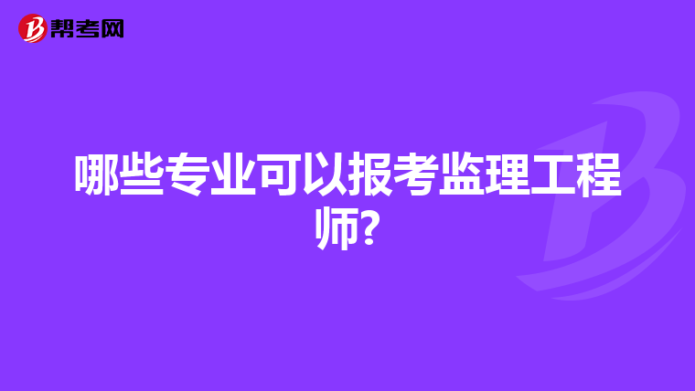 哪些专业可以报考监理工程师?